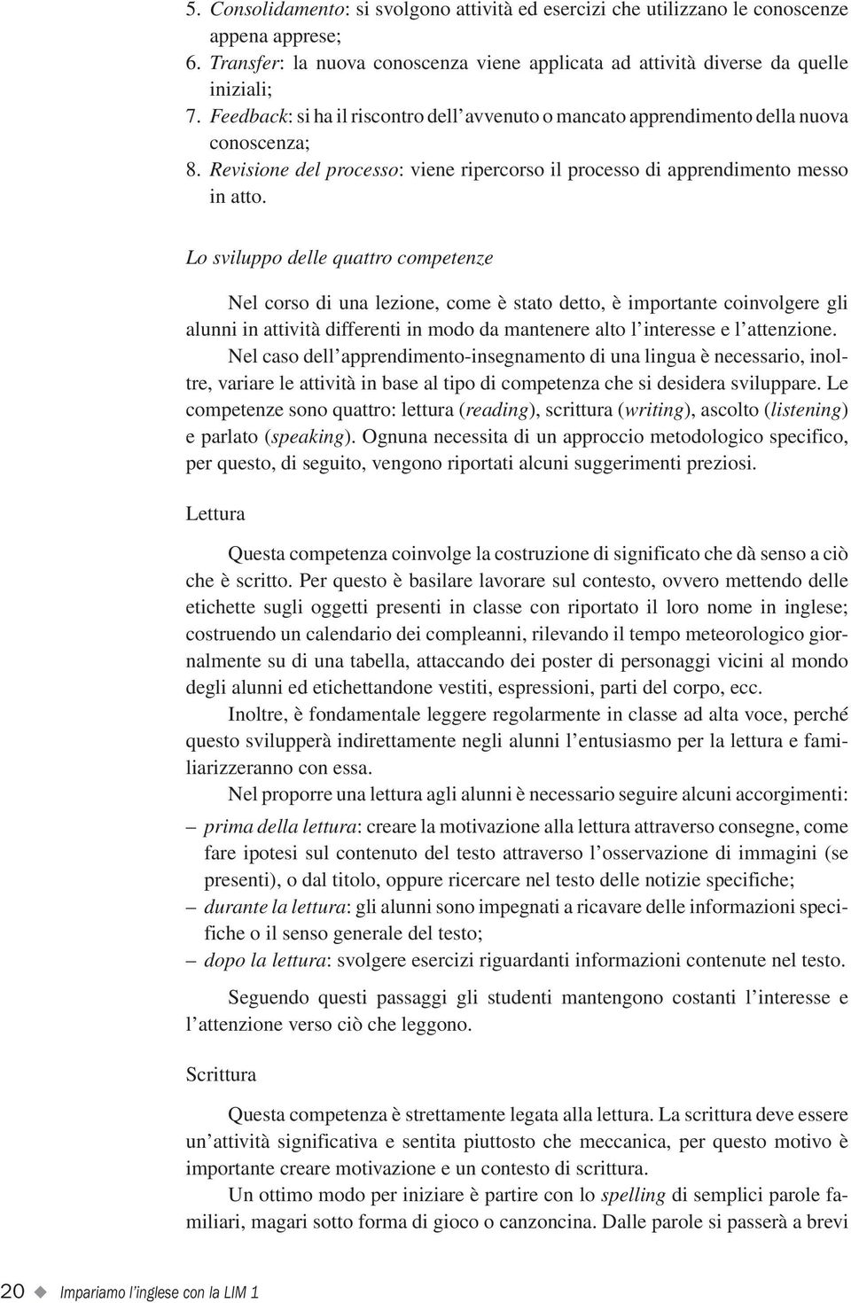 Lo sviluppo delle quattro competenze Nel corso di una lezione, come è stato detto, è importante coinvolgere gli alunni in attività differenti in modo da mantenere alto l interesse e l attenzione.