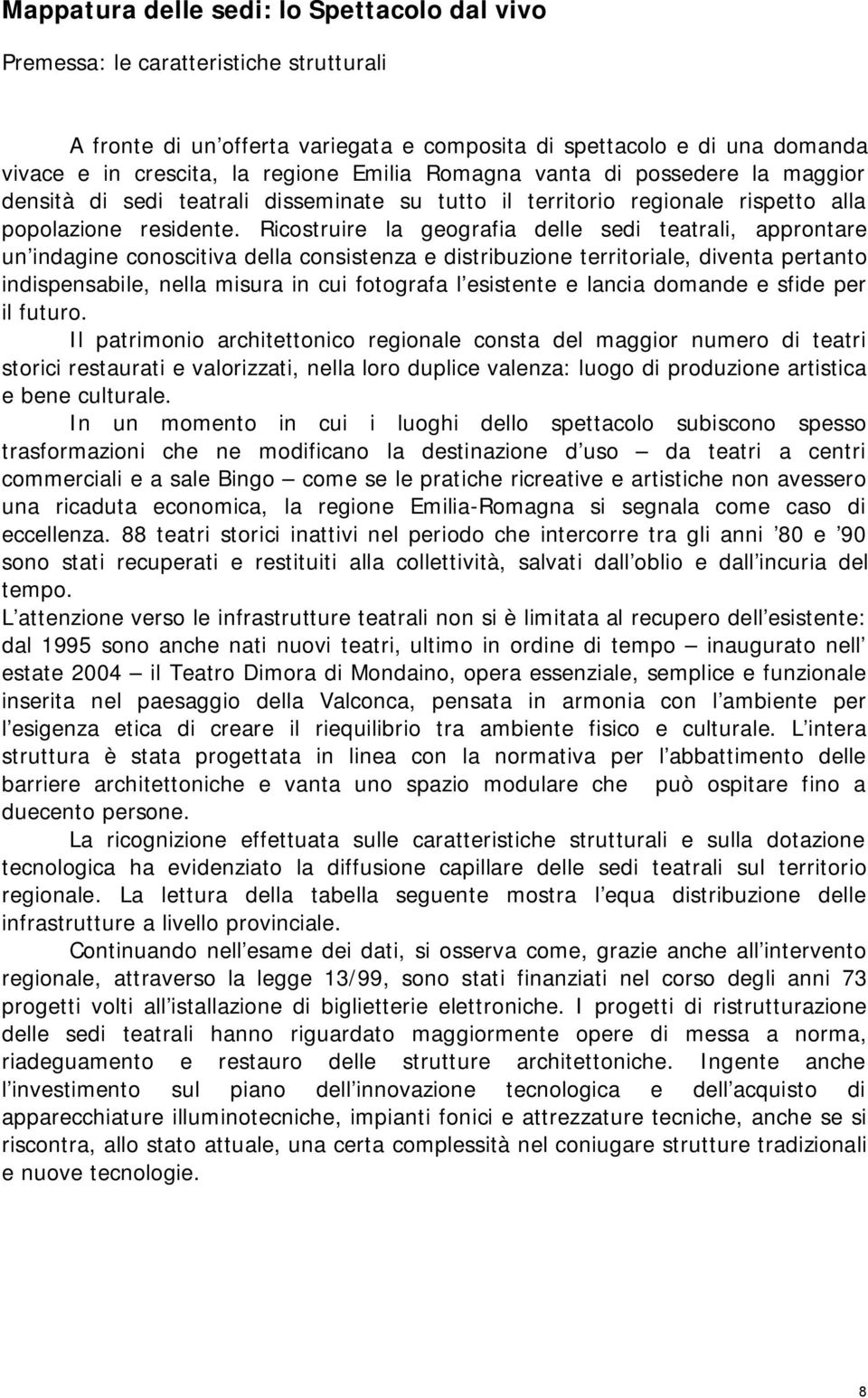 Ricostruire la geografia delle sedi teatrali, approntare un indagine conoscitiva della consistenza e distribuzione territoriale, diventa pertanto indispensabile, nella misura in cui fotografa l