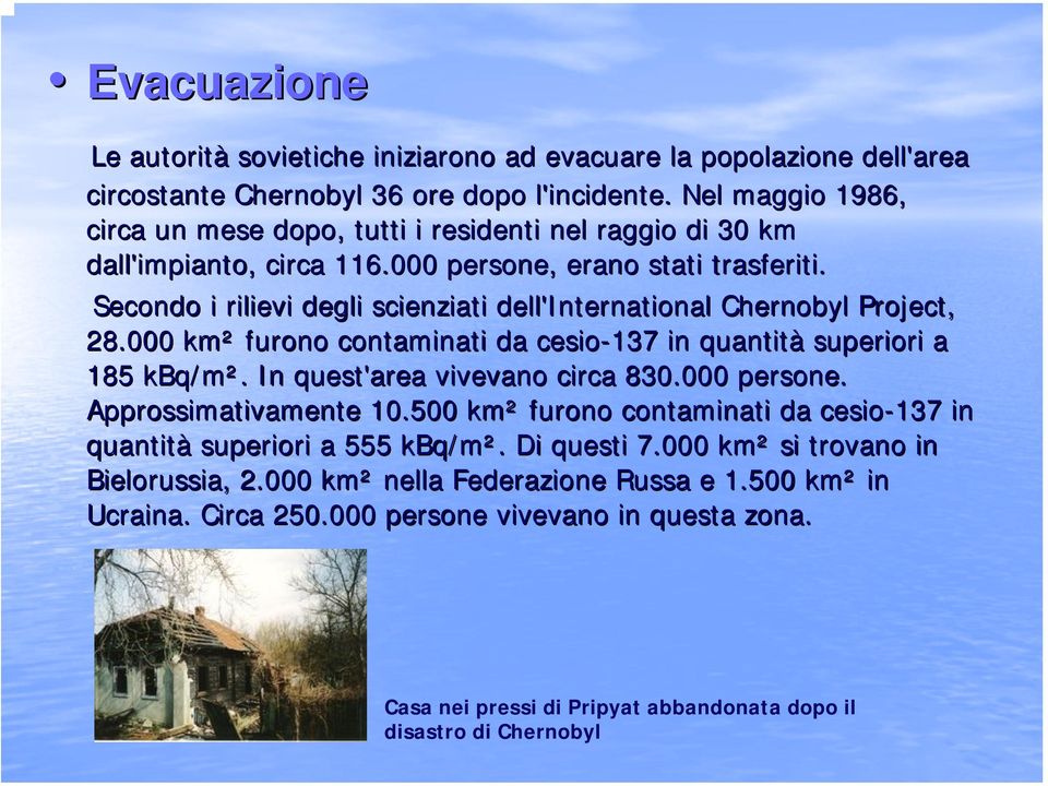 Secondo i rilievi degli scienziati dell'international Chernobyl Project, 28.000 km² furono contaminati da cesio-137 in quantità superiori a 185 kbq/m².. In quest'area vivevano circa 830.