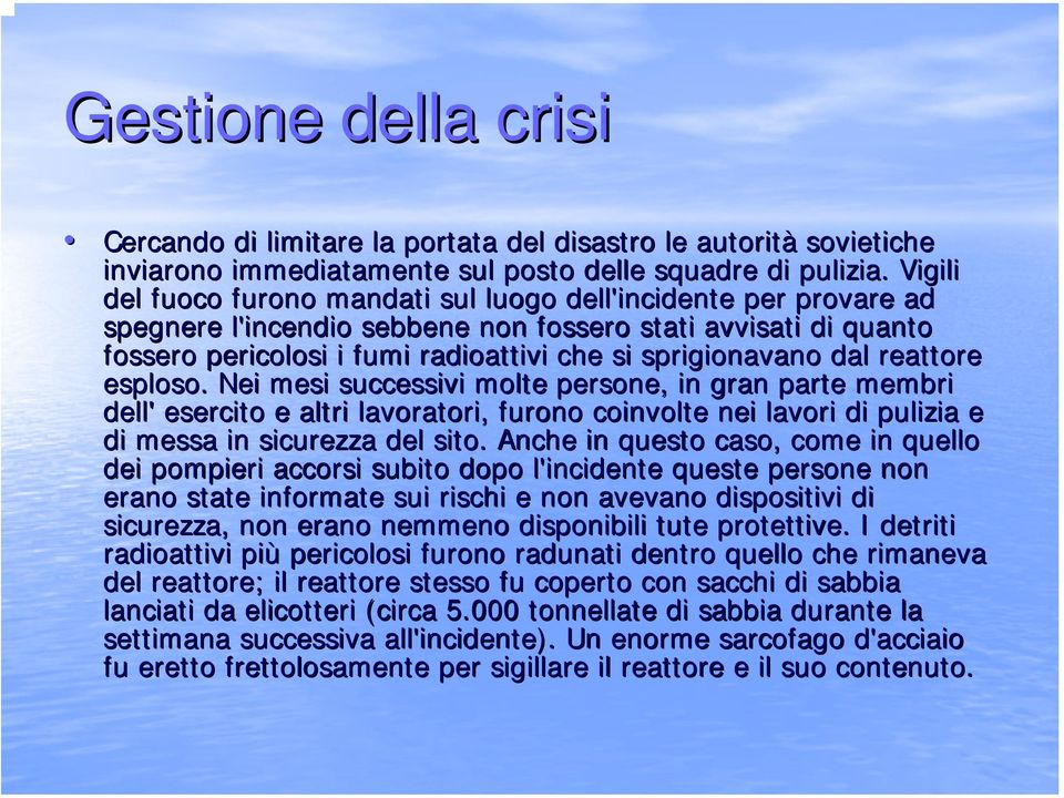 dal reattore r esploso. Nei mesi successivi molte persone, in gran parte membri dell' esercito e altri lavoratori, furono coinvolte nei lavori di pulizia e di messa in sicurezza del sito.