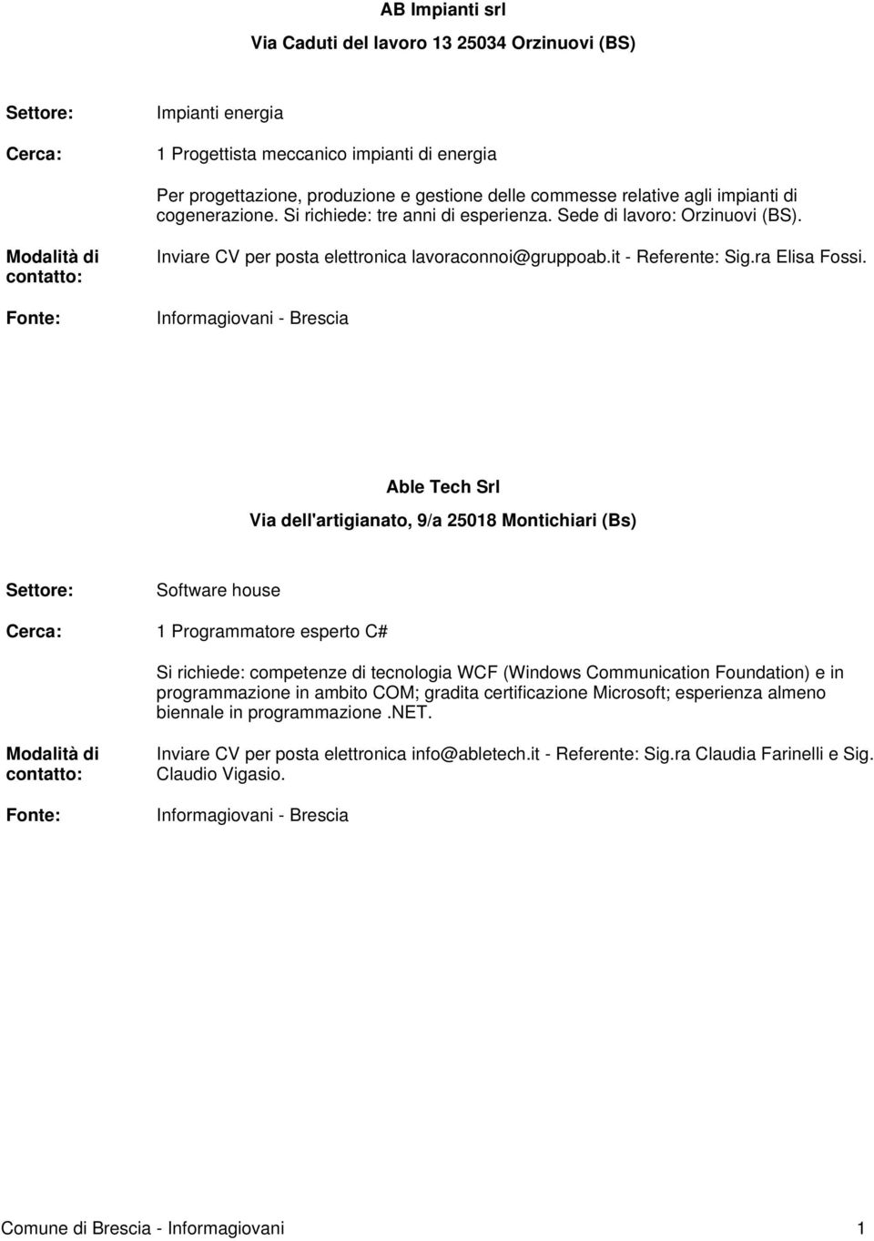 Able Tech Srl Via dell'artigianato, 9/a 25018 Montichiari (Bs) Software house 1 Programmatore esperto C# Si richiede: competenze di tecnologia WCF (Windows Communication Foundation) e in