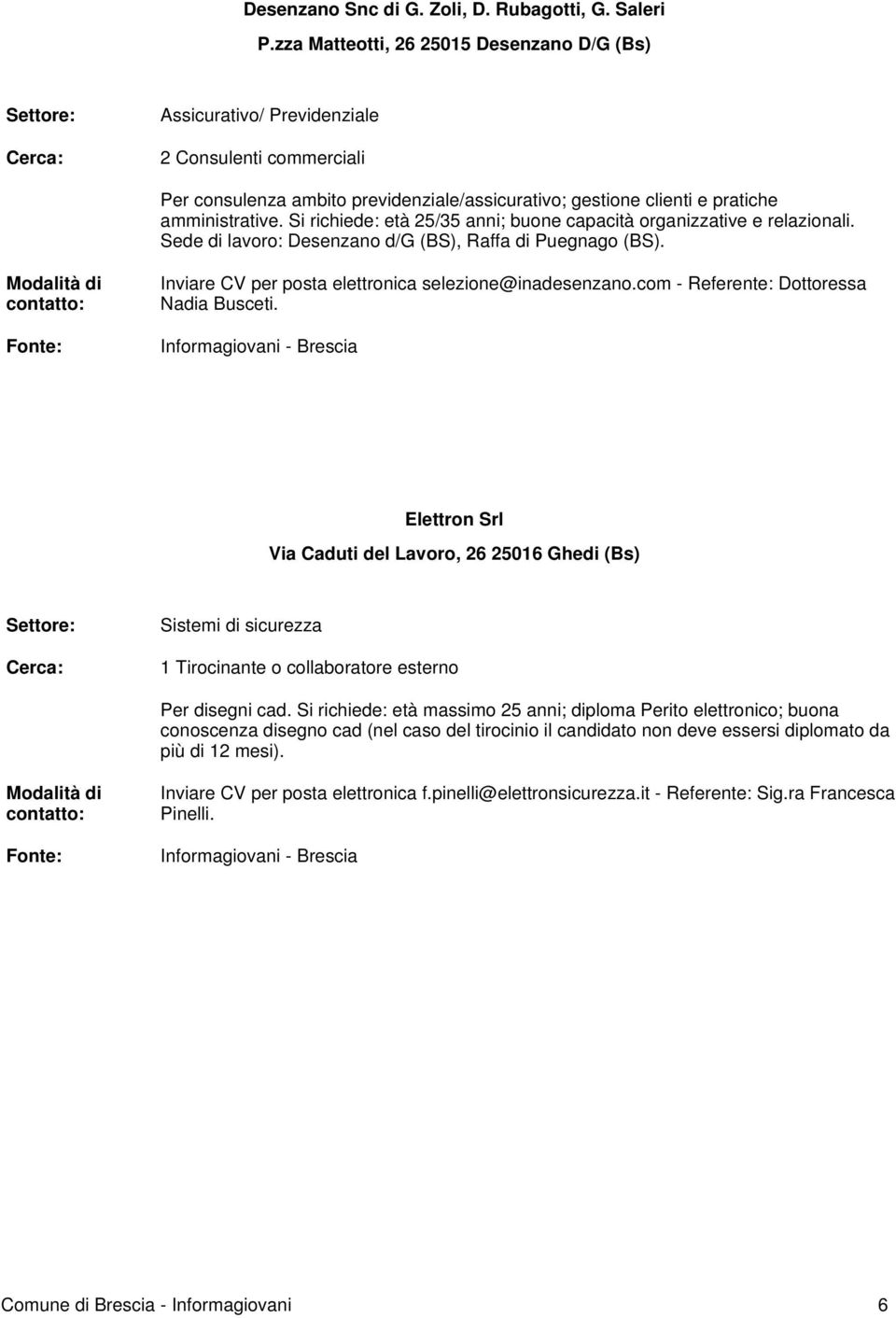 Si richiede: età 25/35 anni; buone capacità organizzative e relazionali. Sede di lavoro: Desenzano d/g (BS), Raffa di Puegnago (BS). Inviare CV per posta elettronica selezione@inadesenzano.