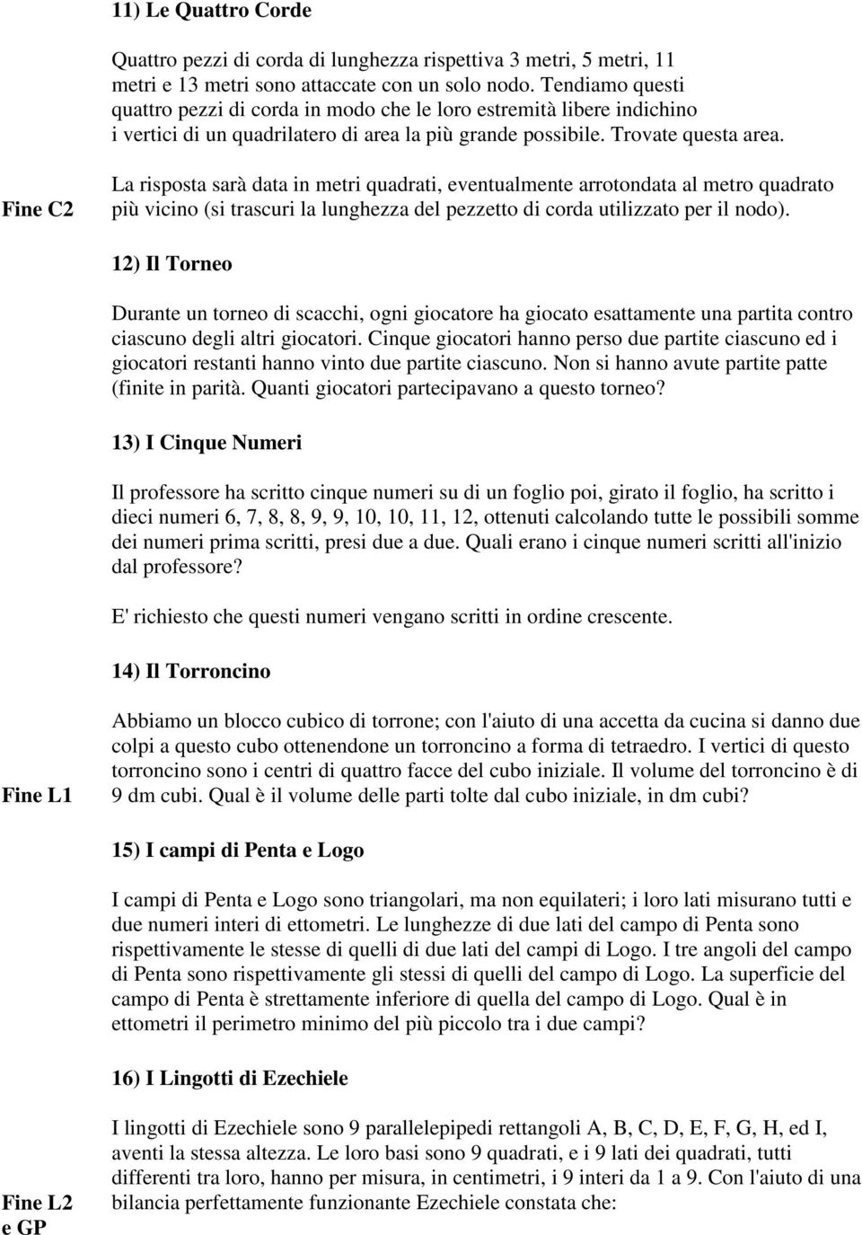 Fine C2 La risposta sarà data in metri quadrati, eventualmente arrotondata al metro quadrato più vicino (si trascuri la lunghezza del pezzetto di corda utilizzato per il nodo).