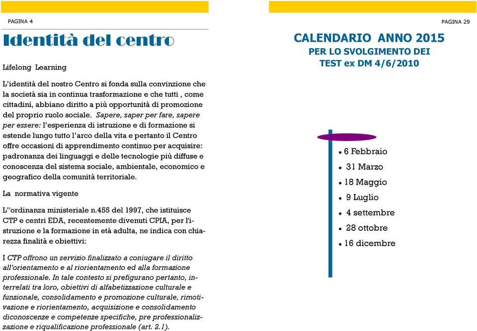 Sapere, saper per fare, sapere per essere: l esperienza di istruzione e di formazione si estende lungo tutto l arco della vita e pertanto il Centro offre occasioni di apprendimento continuo per