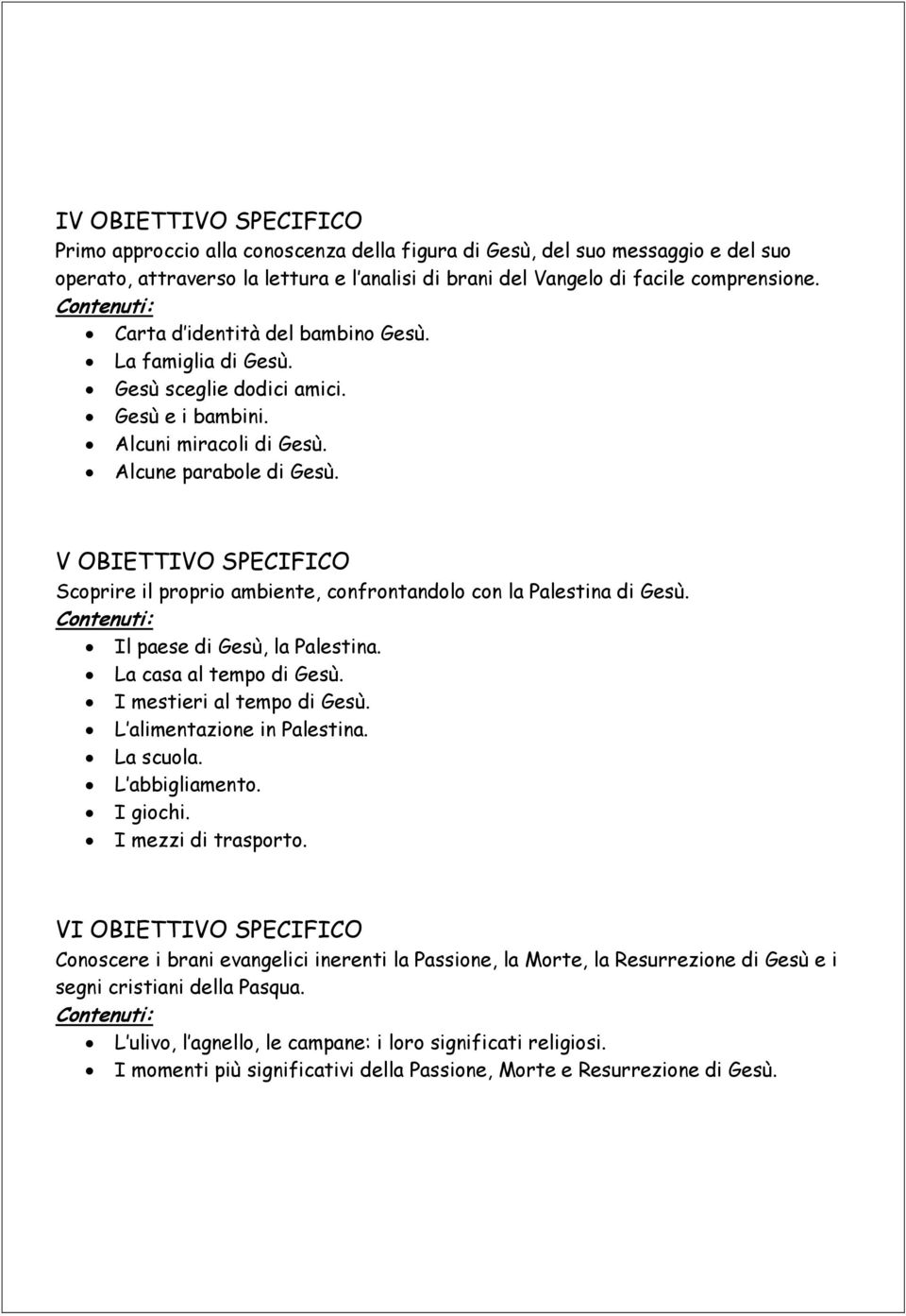 V OBIETTIVO SPECIFICO Scoprire il proprio ambiente, confrontandolo con la Palestina di Gesù. Il paese di Gesù, la Palestina. La casa al tempo di Gesù. I mestieri al tempo di Gesù.