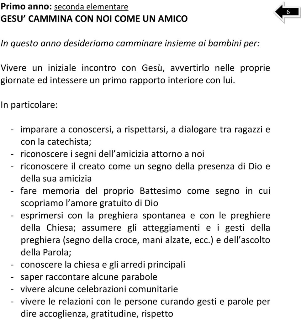 In particolare: - imparare a conoscersi, a rispettarsi, a dialogare tra ragazzi e con la catechista; - riconoscere i segni dell amicizia attorno a noi - riconoscere il creato come un segno della