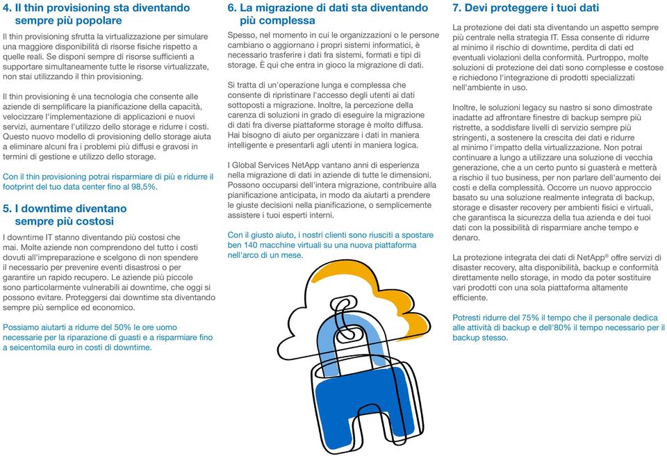 Il thin provisioning è una tecnologia che consente alle aziende di semplificare la pianificazione della capacità, velocizzare l'implementazione di applicazioni e nuovi servizi, aumentare l'utilizzo