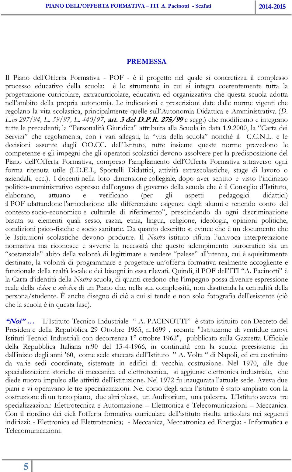 Le indicazioni e prescrizioni date dalle norme vigenti che regolano la vita scolastica, principalmente quelle sull Autonomia Didattica e Amministrativa (D. L.vo 297/94, L. 59/97, L. 440/97, art.