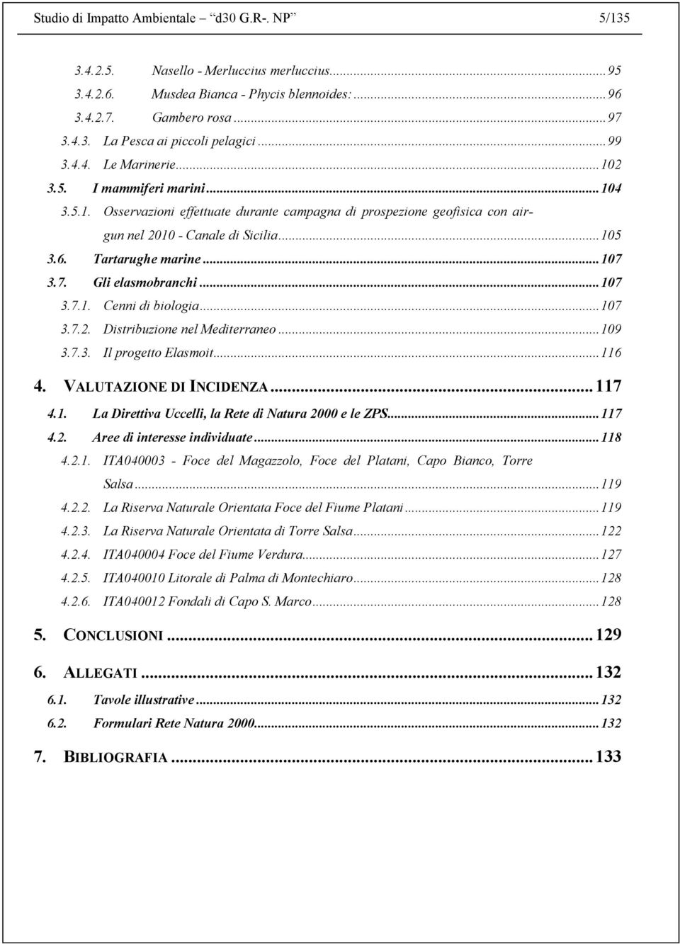 Tartarughe marine... 107 3.7. Gli elasmobranchi... 107 3.7.1. Cenni di biologia... 107 3.7.2. Distribuzione nel Mediterraneo... 109 3.7.3. Il progetto Elasmoit... 116 4. VALUTAZIONE DI INCIDENZA.