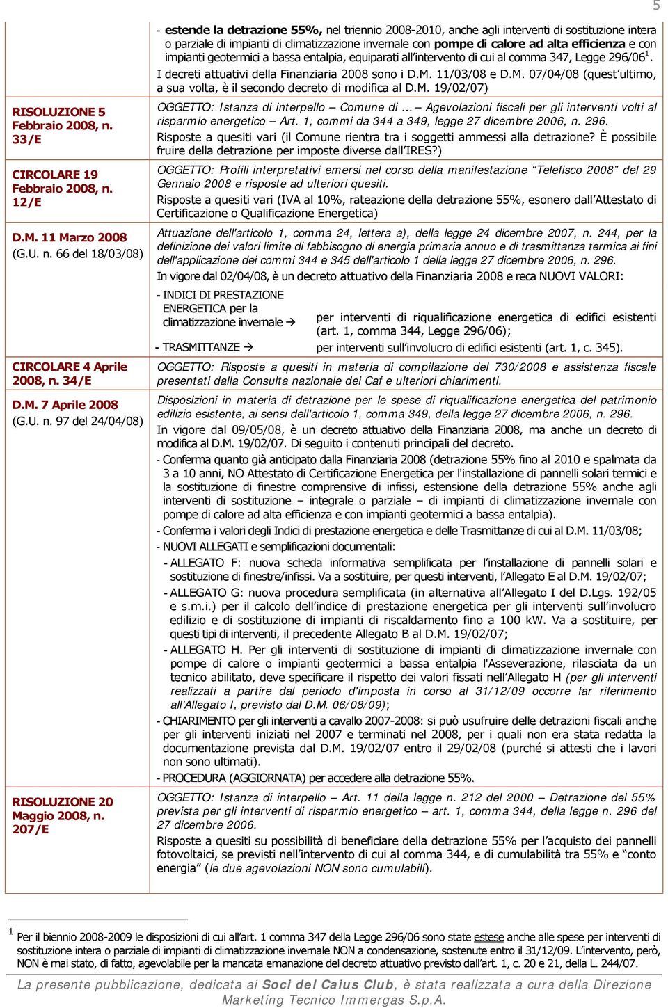 11/03/08 e D.M. 07/04/08 (quest ultimo, a sua volta, è il secondo decreto di modifica al D.M. 19/02/07) 5 RISOLUZIONE 5 Febbraio 2008, n. 33/E CIRCOLARE 19 Febbraio 2008, n. 12/E D.M. 11 Marzo 2008 (G.