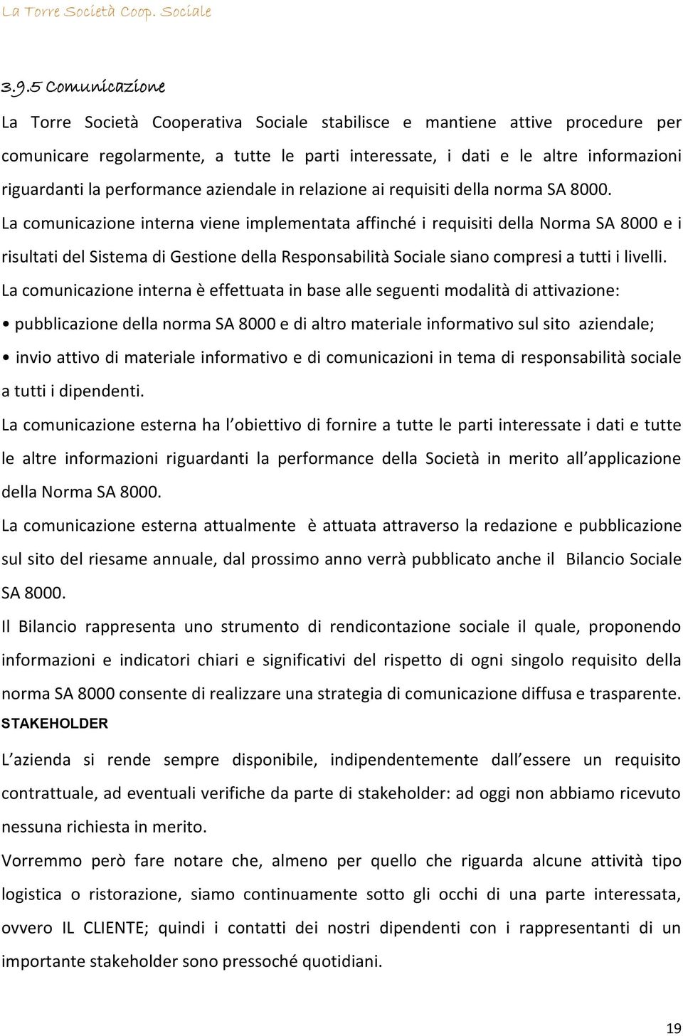 La comunicazione interna viene implementata affinché i requisiti della Norma SA 8000 e i risultati del Sistema di Gestione della Responsabilità Sociale siano compresi a tutti i livelli.