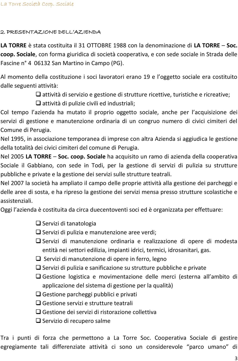 Al momento della costituzione i soci lavoratori erano 19 e l oggetto sociale era costituito dalle seguenti attività: attività di servizio e gestione di strutture ricettive, turistiche e ricreative;