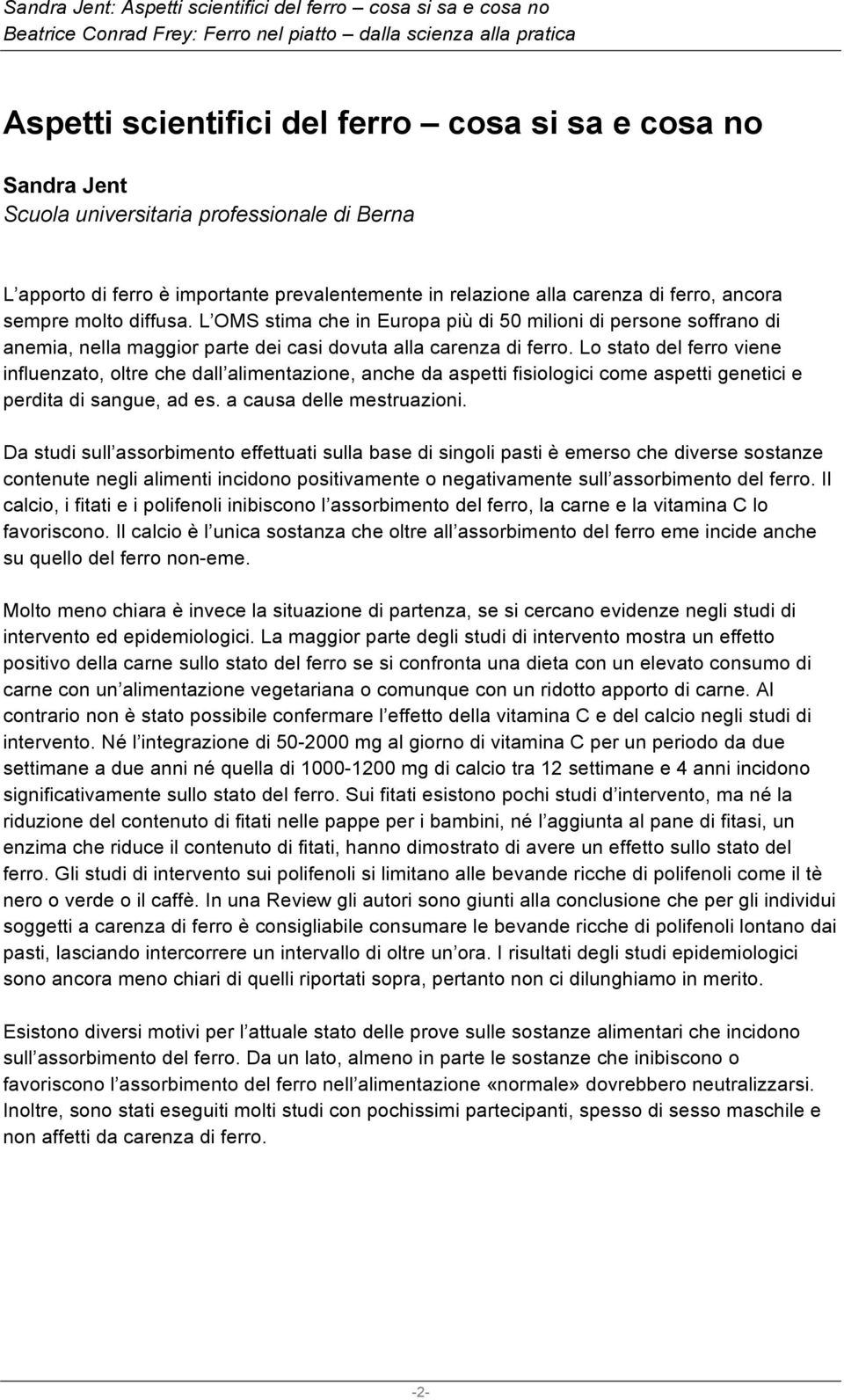 Lo stato del ferro viene influenzato, oltre che dall alimentazione, anche da aspetti fisiologici come aspetti genetici e perdita di sangue, ad es. a causa delle mestruazioni.