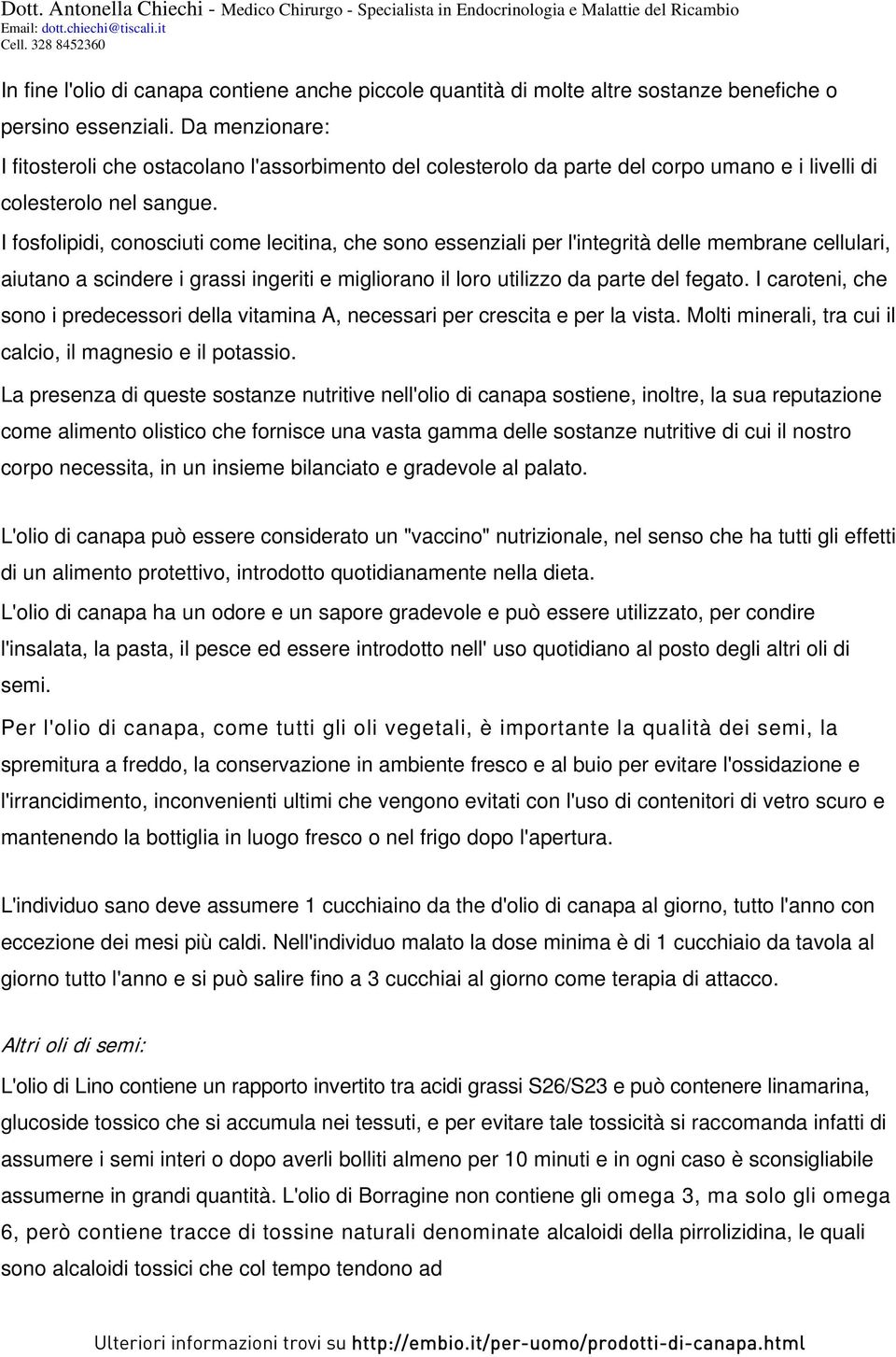 I fosfolipidi, conosciuti come lecitina, che sono essenziali per l'integrità delle membrane cellulari, aiutano a scindere i grassi ingeriti e migliorano il loro utilizzo da parte del fegato.