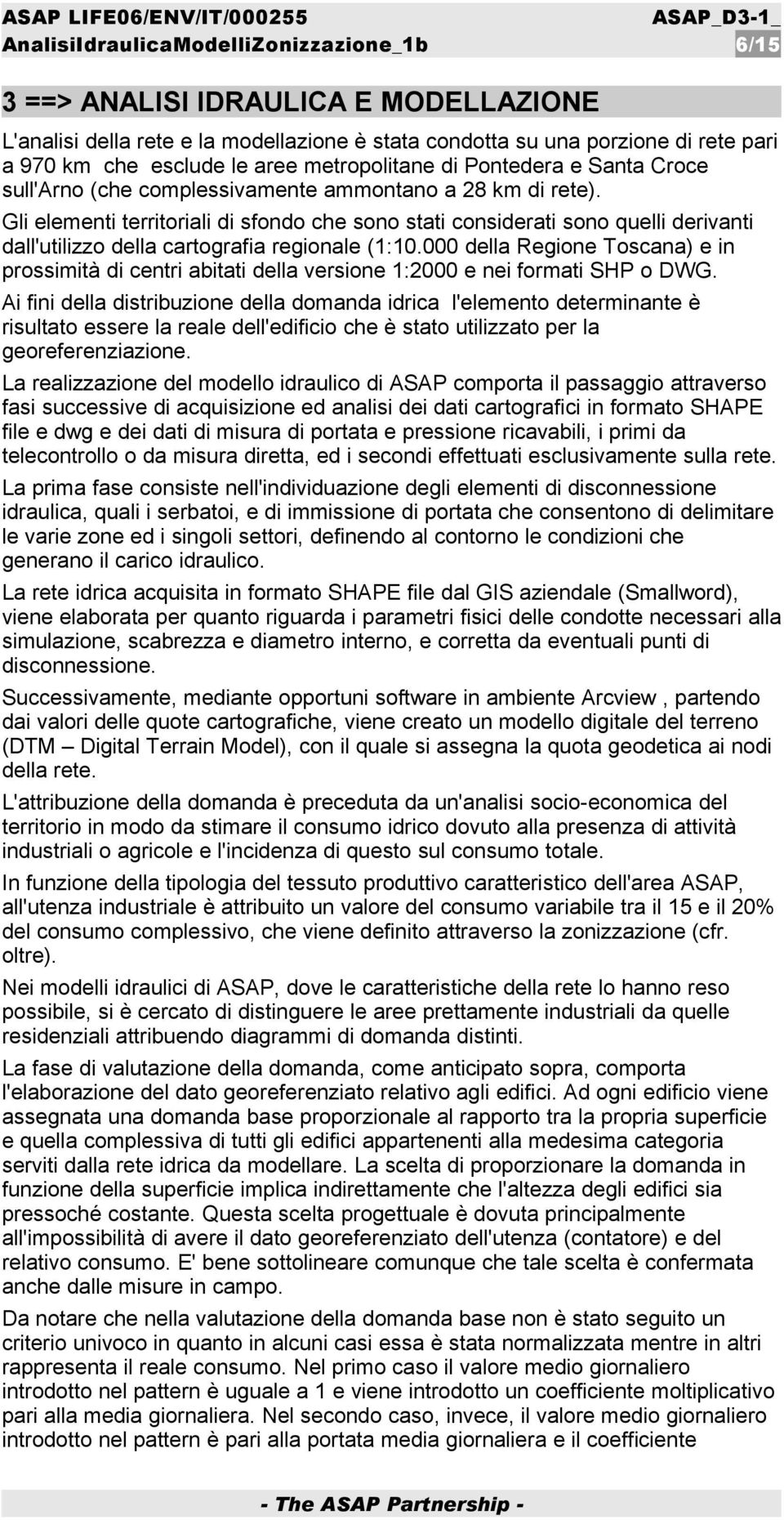 Gli elementi territoriali di sfondo che sono stati considerati sono quelli derivanti dall'utilizzo della cartografia regionale (1:10.