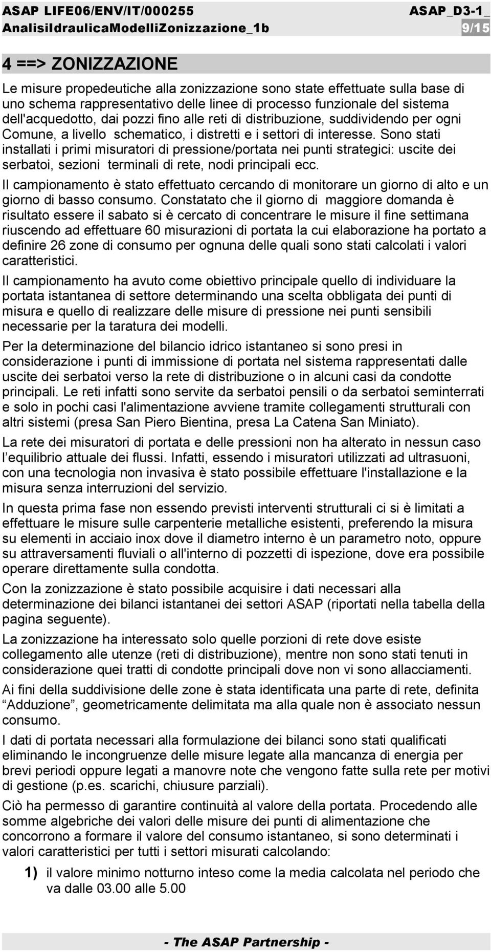 Sono stati installati i primi misuratori di pressione/portata nei punti strategici: uscite dei serbatoi, sezioni terminali di rete, nodi principali ecc.