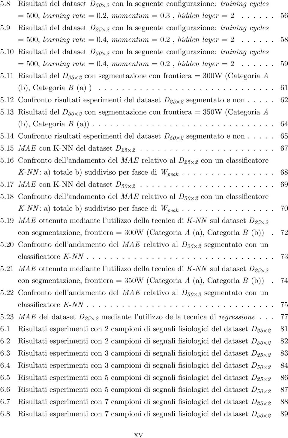 1 Risultati del dataset D 5 2 con la seguente configurazione: training cycles = 5, learning rate =.4, momentum =.2, hidden layer = 2...... 59 5.