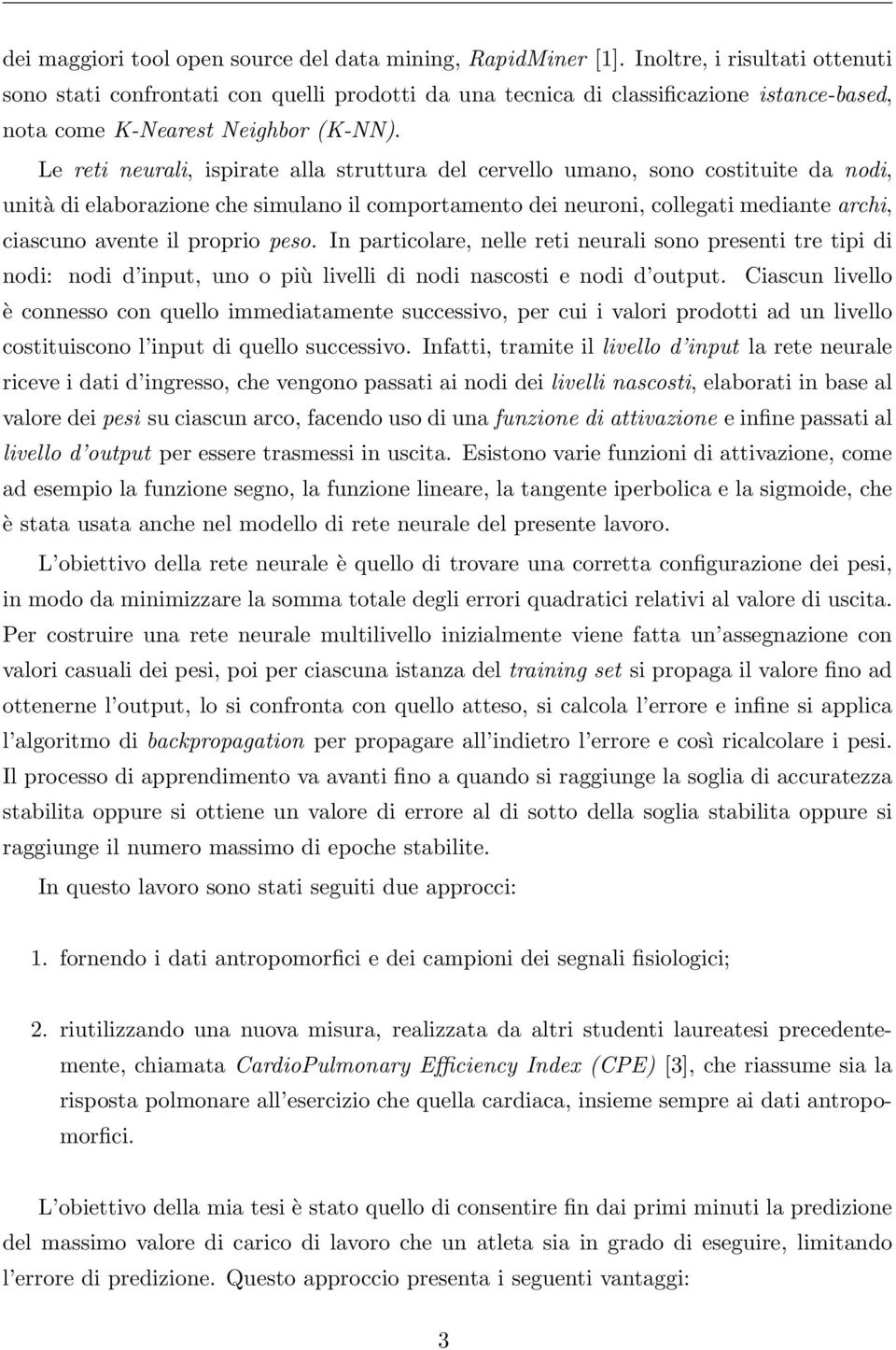 Le reti neurali, ispirate alla struttura del cervello umano, sono costituite da nodi, unità di elaborazione che simulano il comportamento dei neuroni, collegati mediante archi, ciascuno avente il