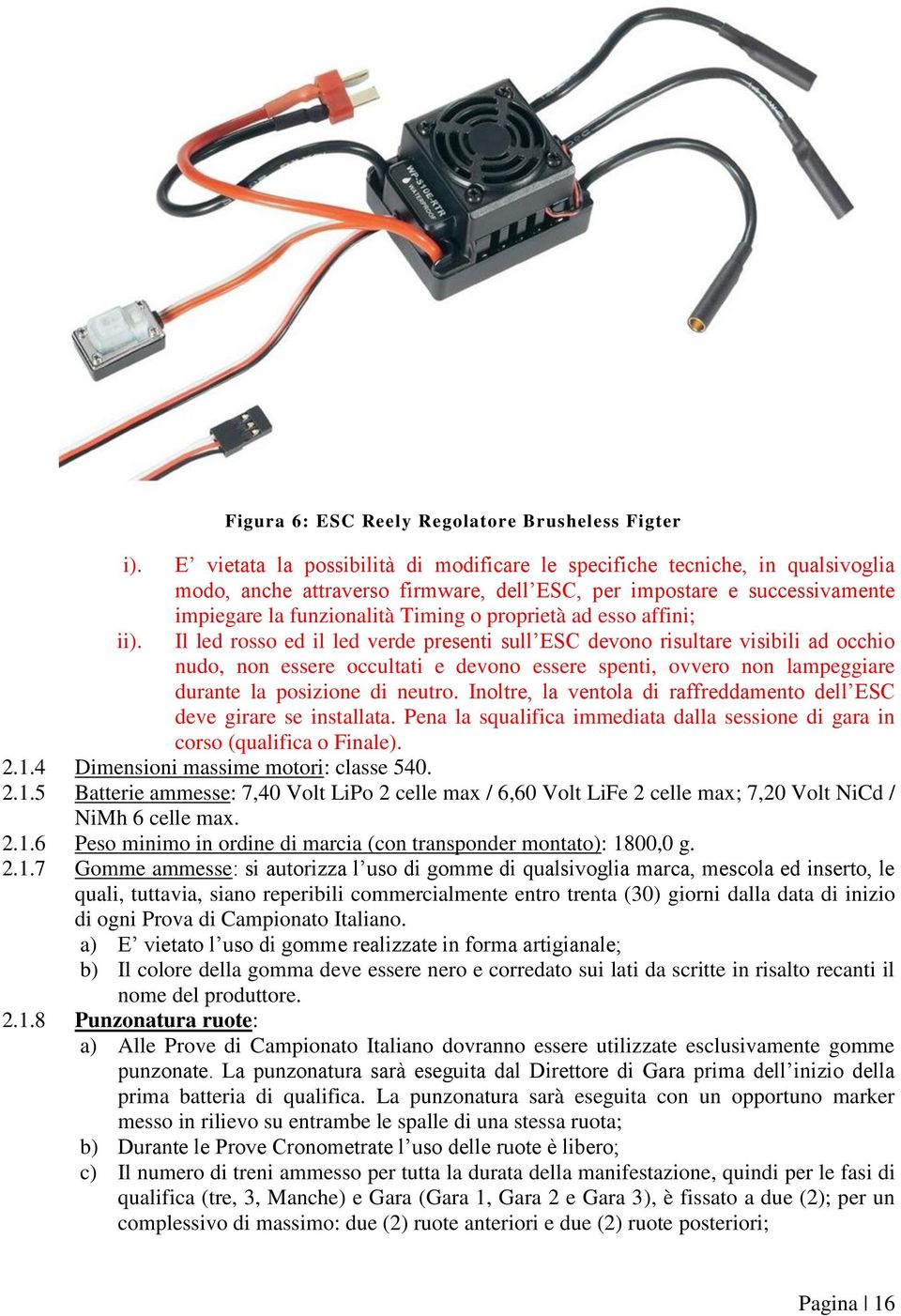 successivamente impiegare la funzionalità Timing o proprietà ad esso affini; Il led rosso ed il led verde presenti sull ESC devono risultare visibili ad occhio nudo, non essere occultati e devono