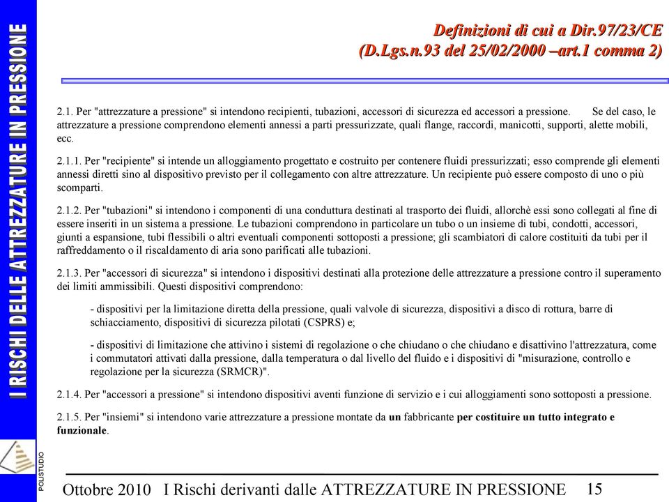 1. Per "recipiente" si intende un alloggiamento progettato e costruito per contenere fluidi pressurizzati; esso comprende gli elementi annessi diretti sino al dispositivo previsto per il collegamento