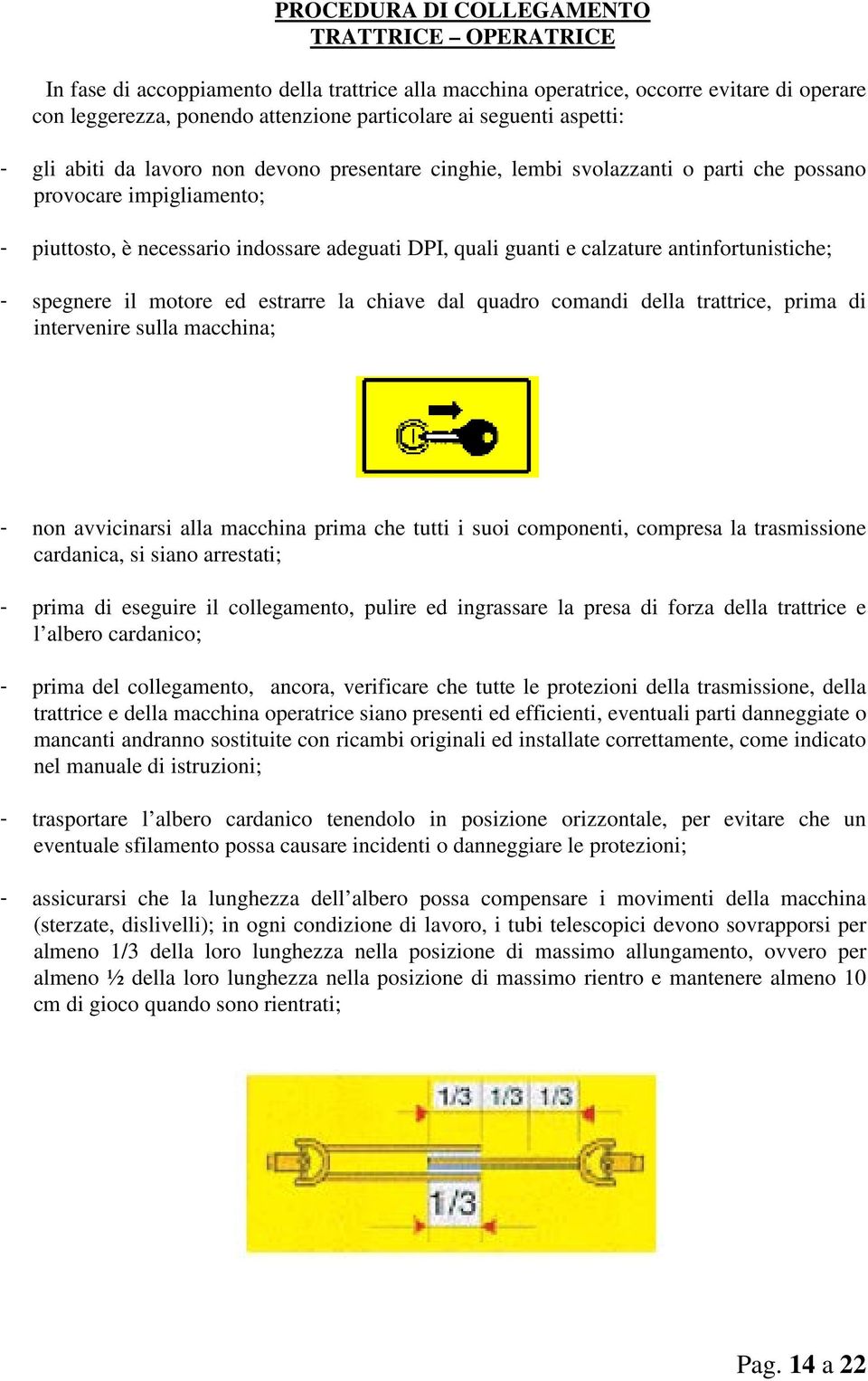 antinfortunistiche; - spegnere il motore ed estrarre la chiave dal quadro comandi della trattrice, prima di intervenire sulla macchina; - non avvicinarsi alla macchina prima che tutti i suoi