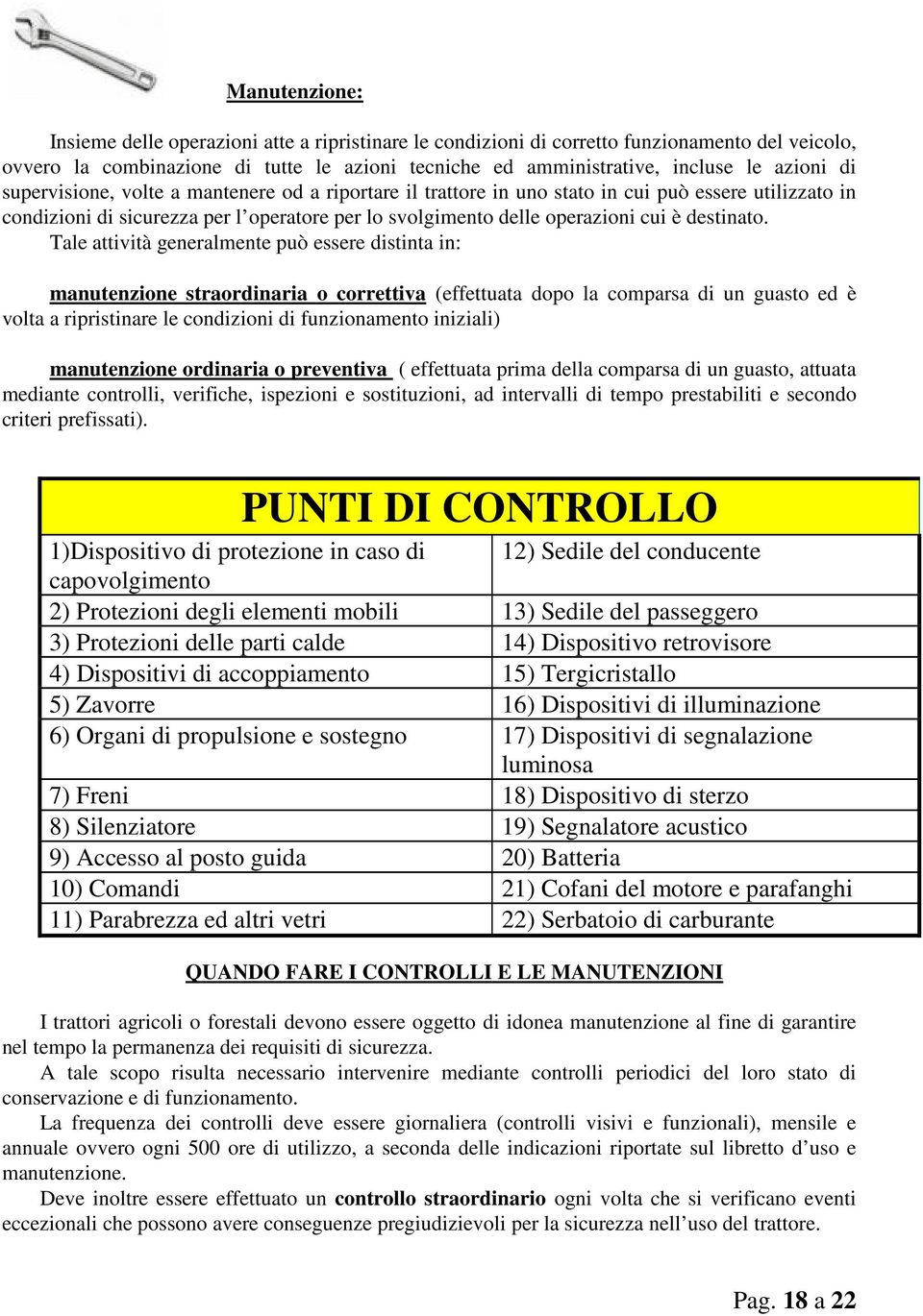 Tale attività generalmente può essere distinta in: manutenzione straordinaria o correttiva (effettuata dopo la comparsa di un guasto ed è volta a ripristinare le condizioni di funzionamento iniziali)