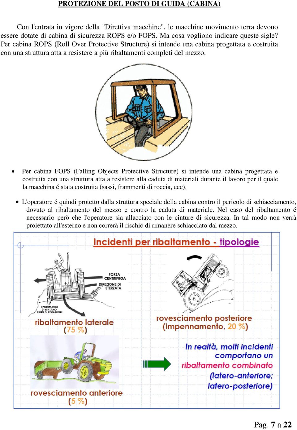 Per cabina ROPS (Roll Over Protective Structure) si intende una cabina progettata e costruita con una struttura atta a resistere a più ribaltamenti completi del mezzo.