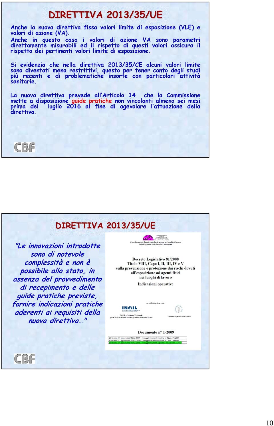 Si evidenzia che nella direttiva 2013/35/CE alcuni valori limite sono diventati meno restrittivi, questo per tener conto degli studi più recenti e di problematiche insorte con particolari attività