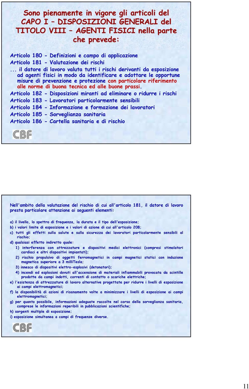 .. il datore di lavoro valuta tutti i rischi derivanti da esposizione ad agenti fisici in modo da identificare e adottare le opportune misure di prevenzione e protezione con particolare riferimento