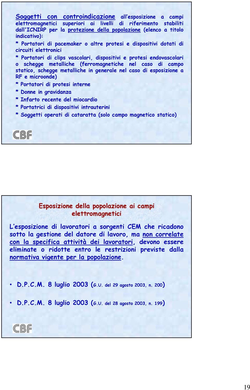 di campo statico, schegge metalliche in generale nel caso di esposizione a RF e microonde) * Portatori di protesi interne * Donne in gravidanza * Infarto recente del miocardio * Portatrici di