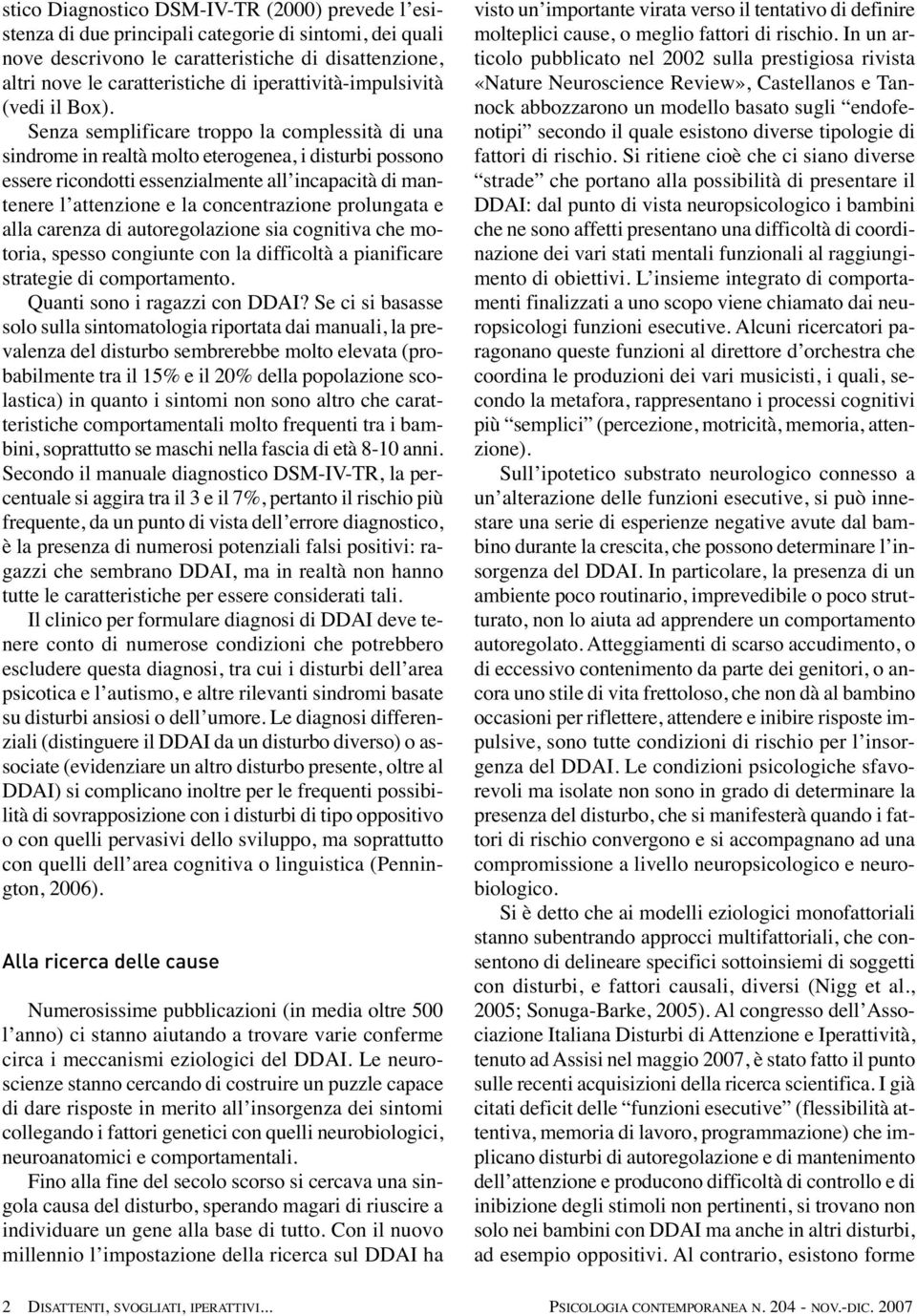 Senza semplificare troppo la complessità di una sindrome in realtà molto eterogenea, i disturbi possono essere ricondotti essenzialmente all incapacità di mantenere l attenzione e la concentrazione