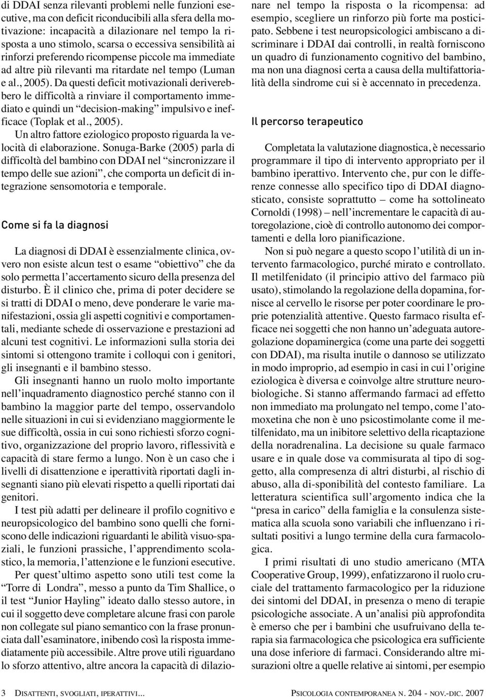 Da questi deficit motivazionali deriverebbero le difficoltà a rinviare il comportamento immediato e quindi un decision-making impulsivo e inefficace (Toplak et al., 2005).