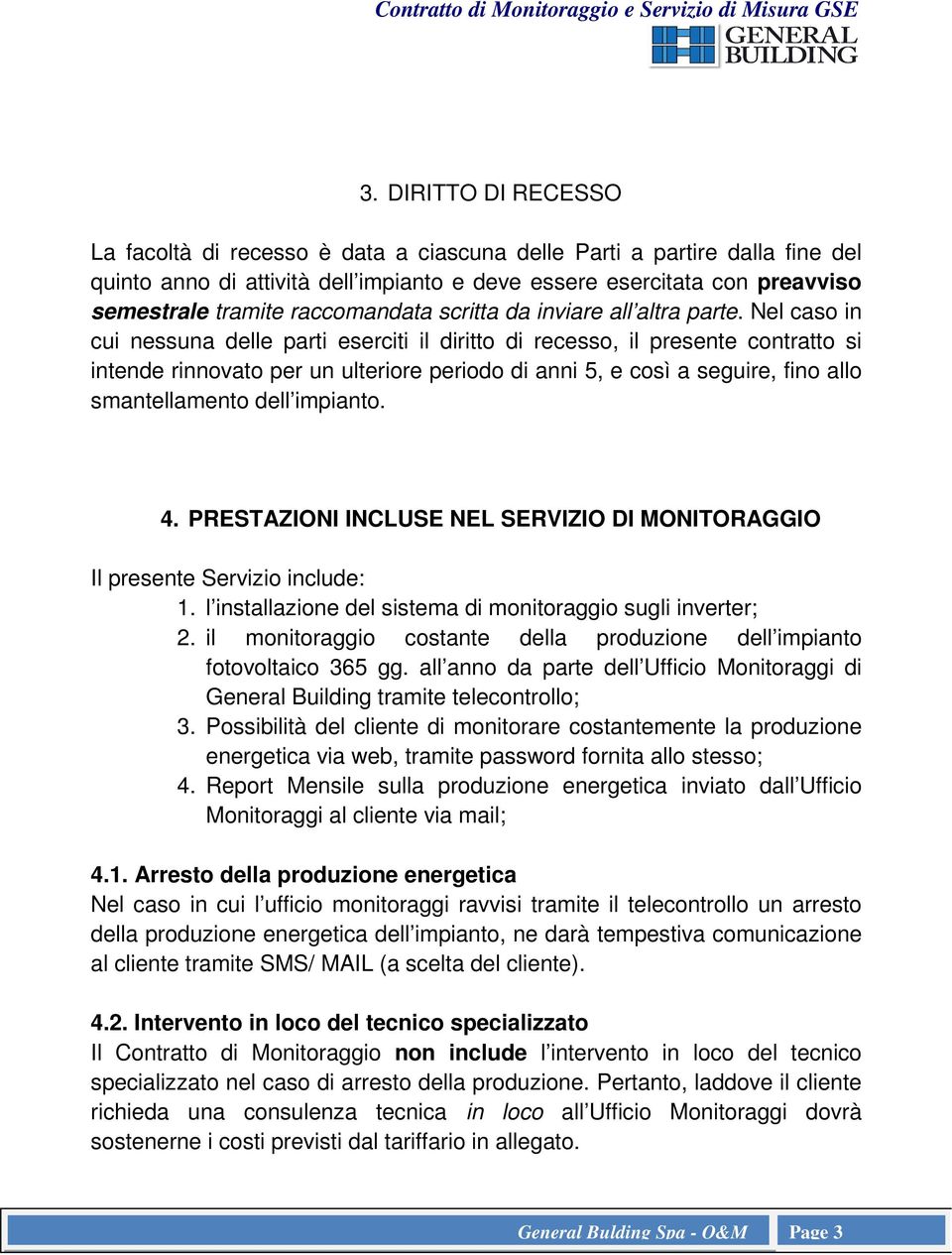 Nel caso in cui nessuna delle parti eserciti il diritto di recesso, il presente contratto si intende rinnovato per un ulteriore periodo di anni 5, e così a seguire, fino allo smantellamento dell