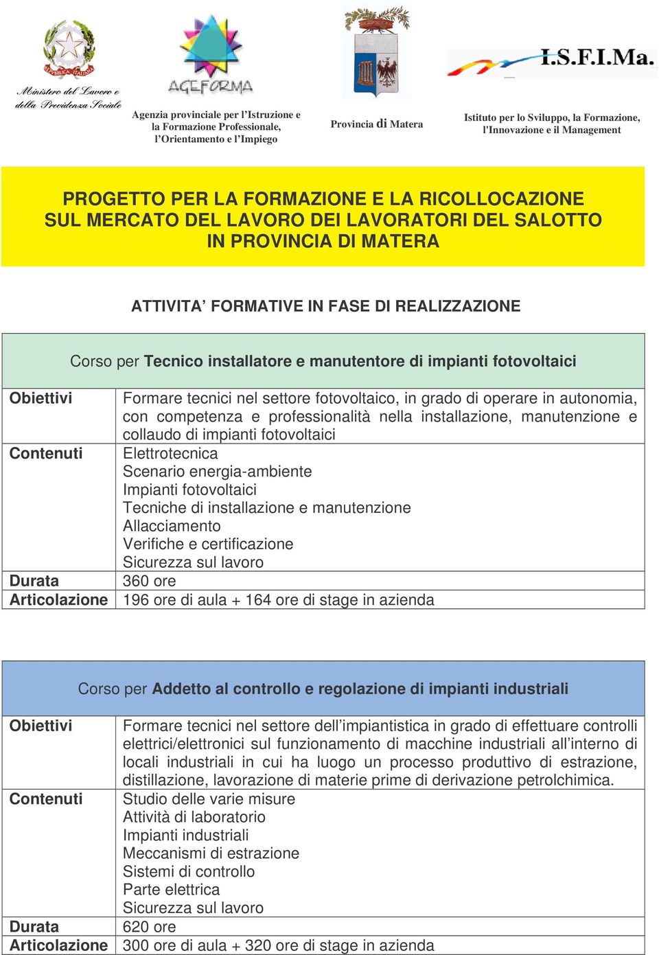 impianti fotovoltaici Elettrotecnica Scenario energia-ambiente Impianti fotovoltaici Tecniche di installazione e manutenzione Allacciamento Verifiche e certificazione 360 ore Articolazione 196 ore di