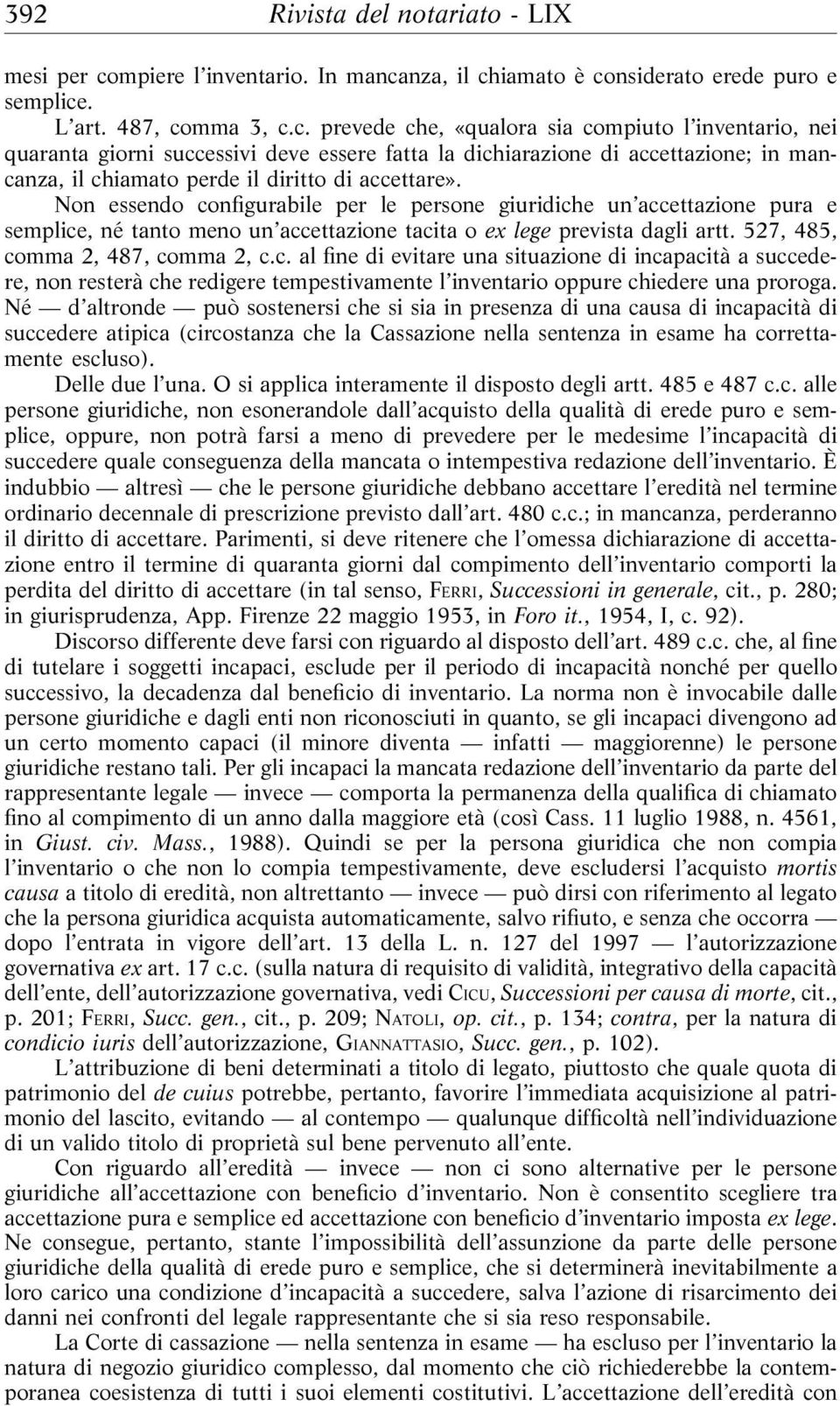 nza, il chiamato è considerato erede puro e semplice. L art. 487, comma 3, c.c. prevede che, «qualora sia compiuto l inventario, nei quaranta giorni successivi deve essere fatta la dichiarazione di accettazione; in mancanza, il chiamato perde il diritto di accettare».