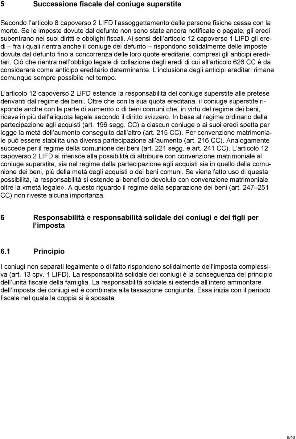 Ai sensi dell articolo 12 capoverso 1 LIFD gli eredi fra i quali rientra anche il coniuge del defunto rispondono solidalmente delle imposte dovute dal defunto fino a concorrenza delle loro quote