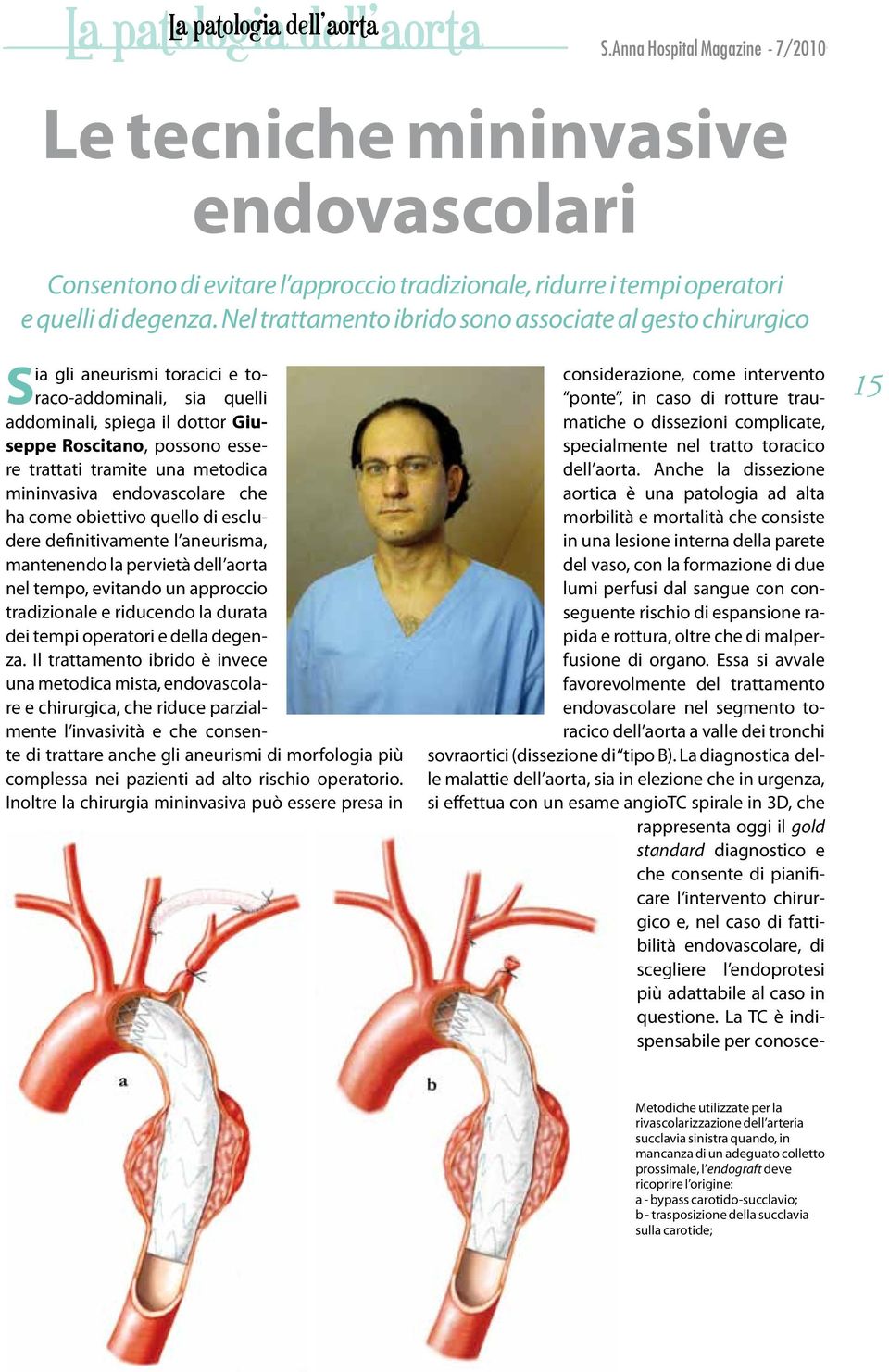 una metodica mininvasiva endovascolare che ha come obiettivo quello di escludere definitivamente l aneurisma, mantenendo la pervietà dell aorta nel tempo, evitando un approccio tradizionale e