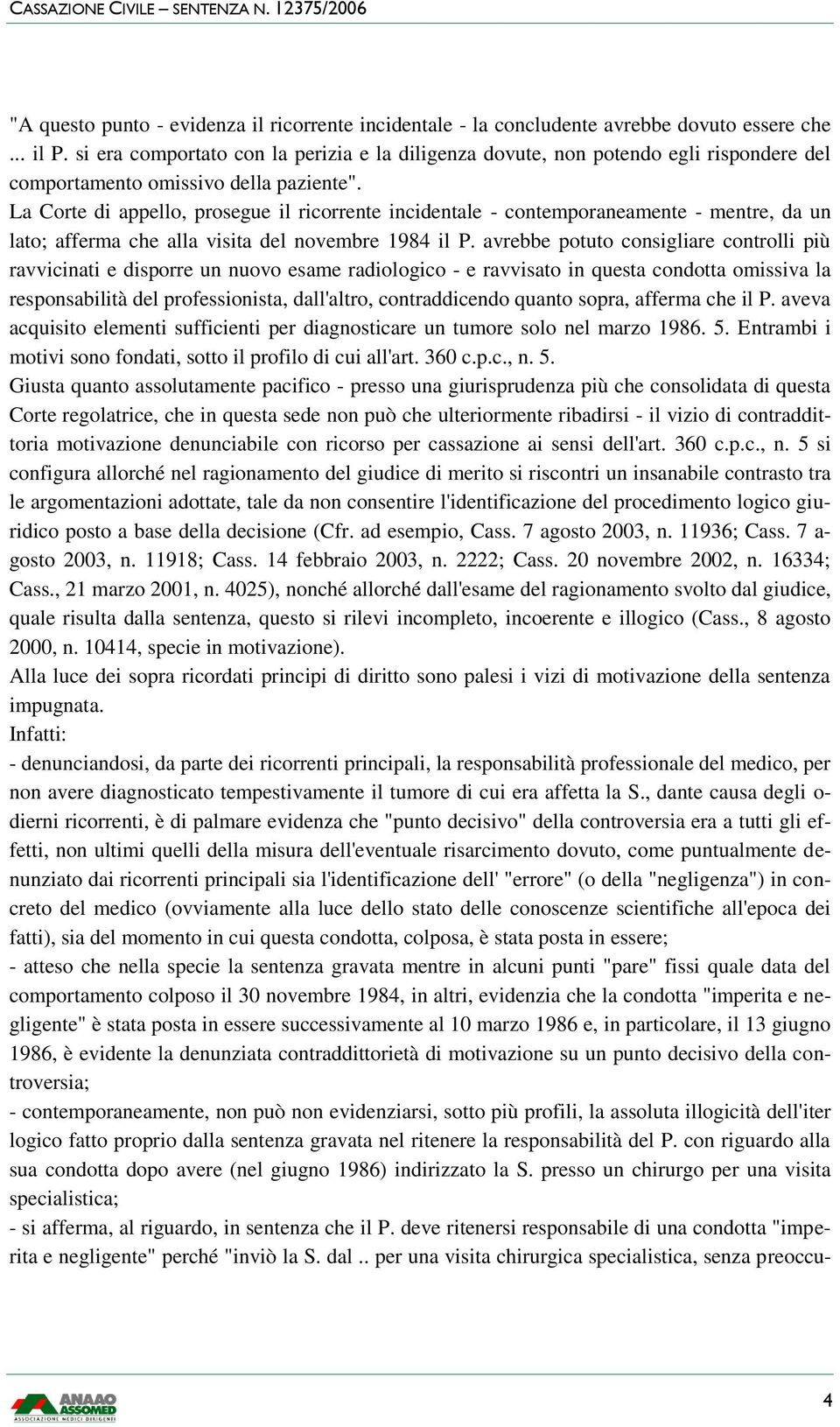 La Corte di appello, prosegue il ricorrente incidentale - contemporaneamente - mentre, da un lato; afferma che alla visita del novembre 1984 il P.