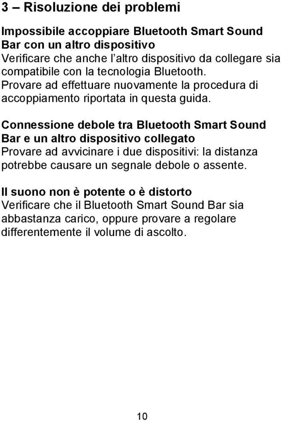 Connessione debole tra Bluetooth Smart Sound Bar e un altro dispositivo collegato Provare ad avvicinare i due dispositivi: la distanza potrebbe causare un