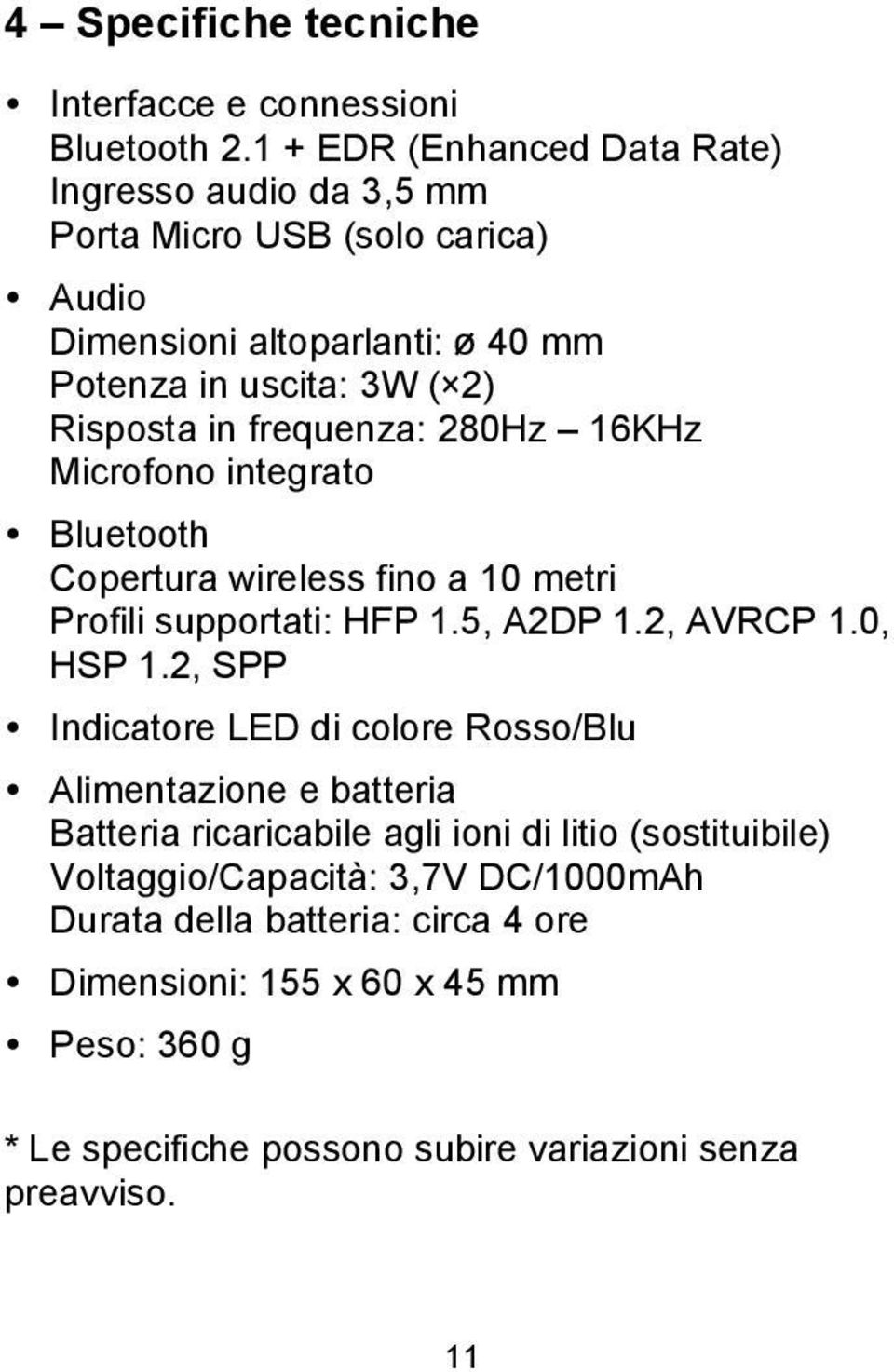 2) Risposta in frequenza: 280Hz 16KHz Microfono integrato Bluetooth Copertura wireless fino a 10 metri Profili supportati: HFP 1.5, A2DP 1.2, AVRCP 1.0, HSP 1.
