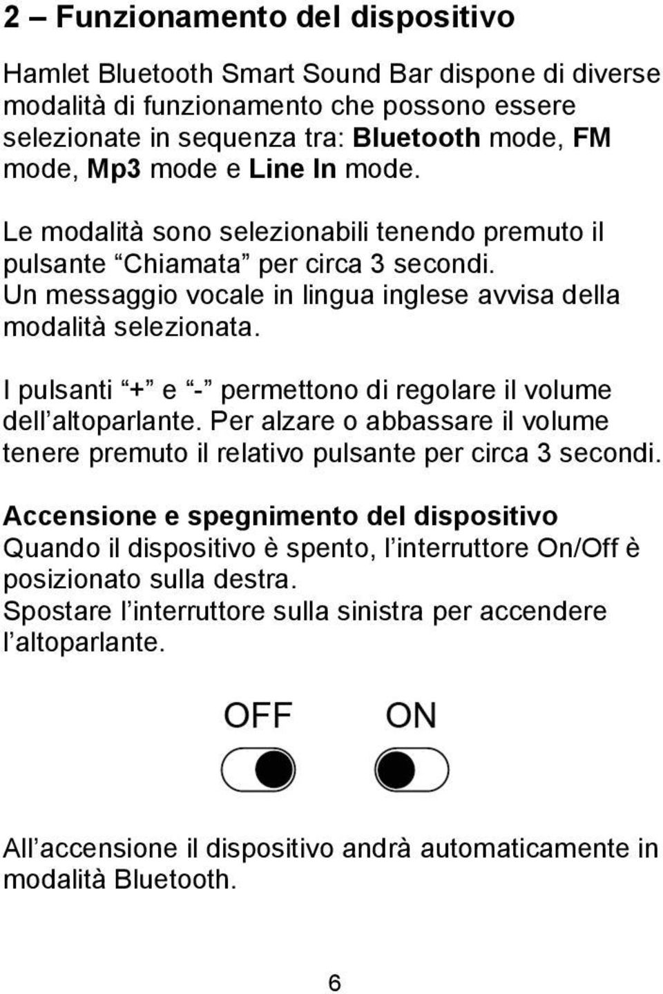 I pulsanti + e - permettono di regolare il volume dell altoparlante. Per alzare o abbassare il volume tenere premuto il relativo pulsante per circa 3 secondi.