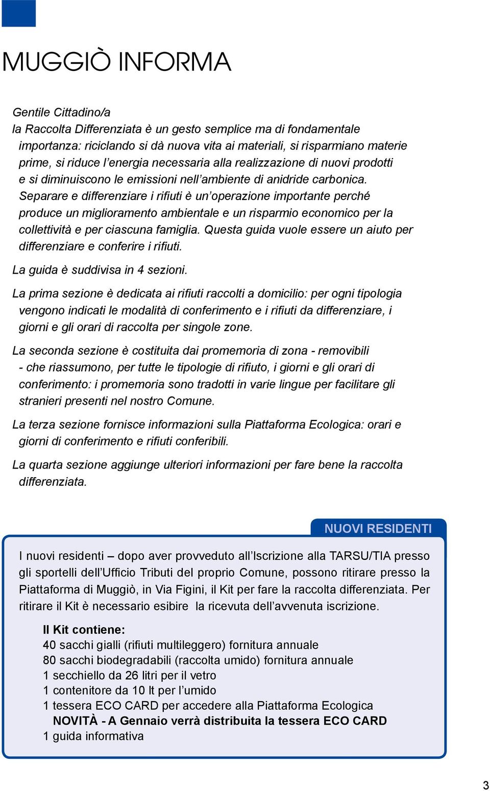 Separare e differenziare i rifiuti è un operazione importante perché produce un miglioramento ambientale e un risparmio economico per la collettività e per ciascuna famiglia.