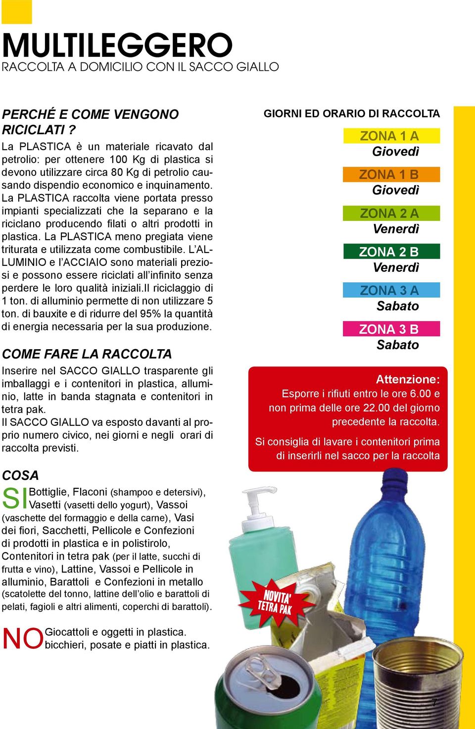 La PLASTICA raccolta viene portata presso impianti specializzati che la separano e la riciclano producendo filati o altri prodotti in plastica.