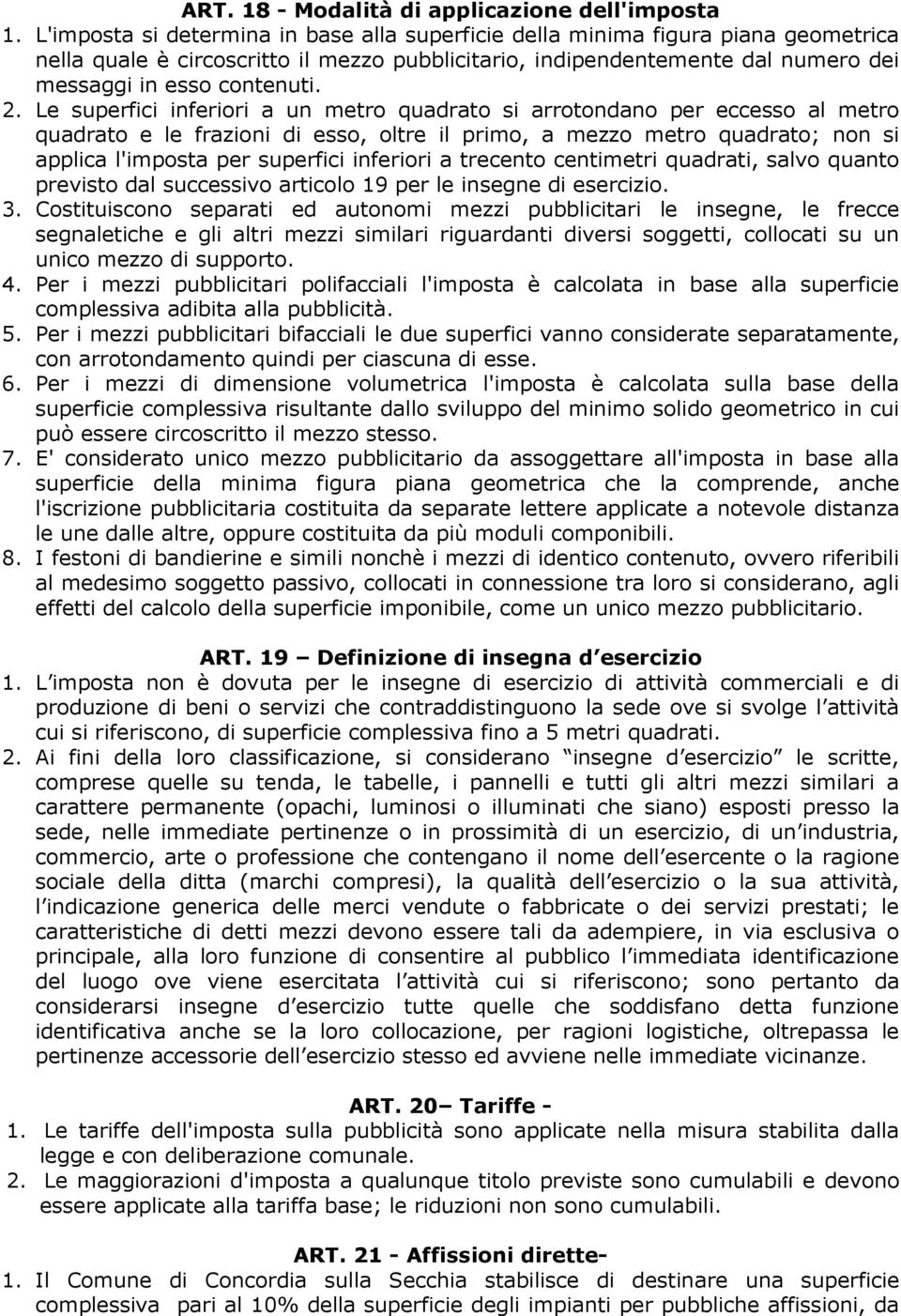 Le superfici inferiori a un metro quadrato si arrotondano per eccesso al metro quadrato e le frazioni di esso, oltre il primo, a mezzo metro quadrato; non si applica l'imposta per superfici inferiori