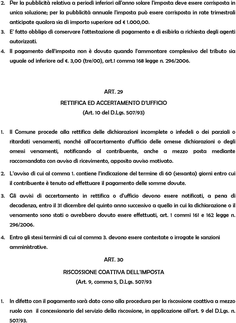 Il pagamento dell imposta non è dovuto quando l ammontare complessivo del tributo sia uguale od inferiore ad. 3,00 (tre/00), art.1 comma 168 legge n. 296/2006. ART.