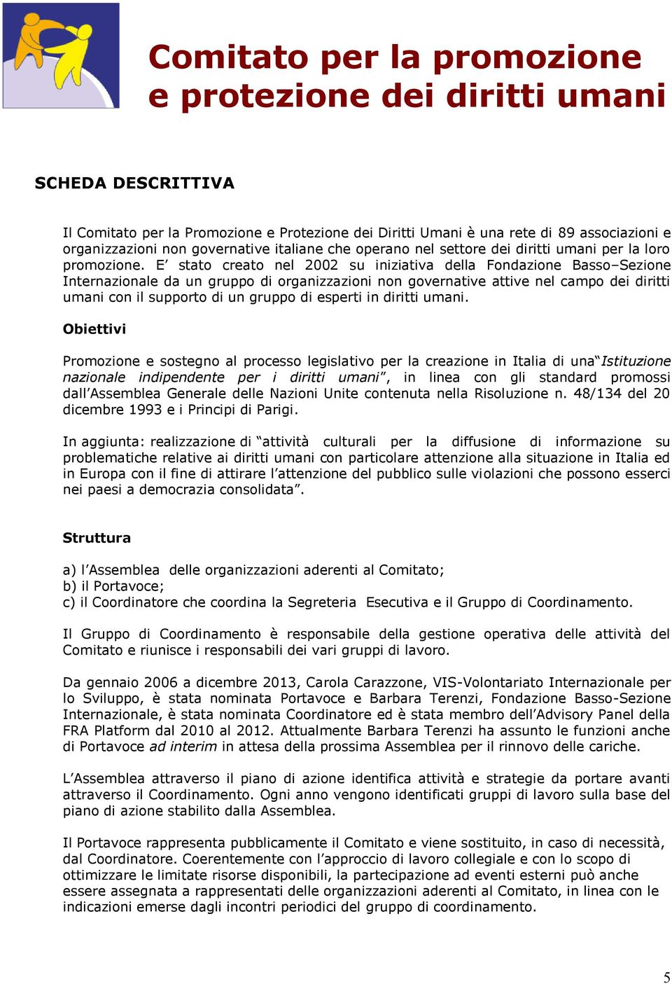 E stato creato nel 2002 su iniziativa della Fondazione Basso Sezione Internazionale da un gruppo di organizzazioni non governative attive nel campo dei diritti umani con il supporto di un gruppo di