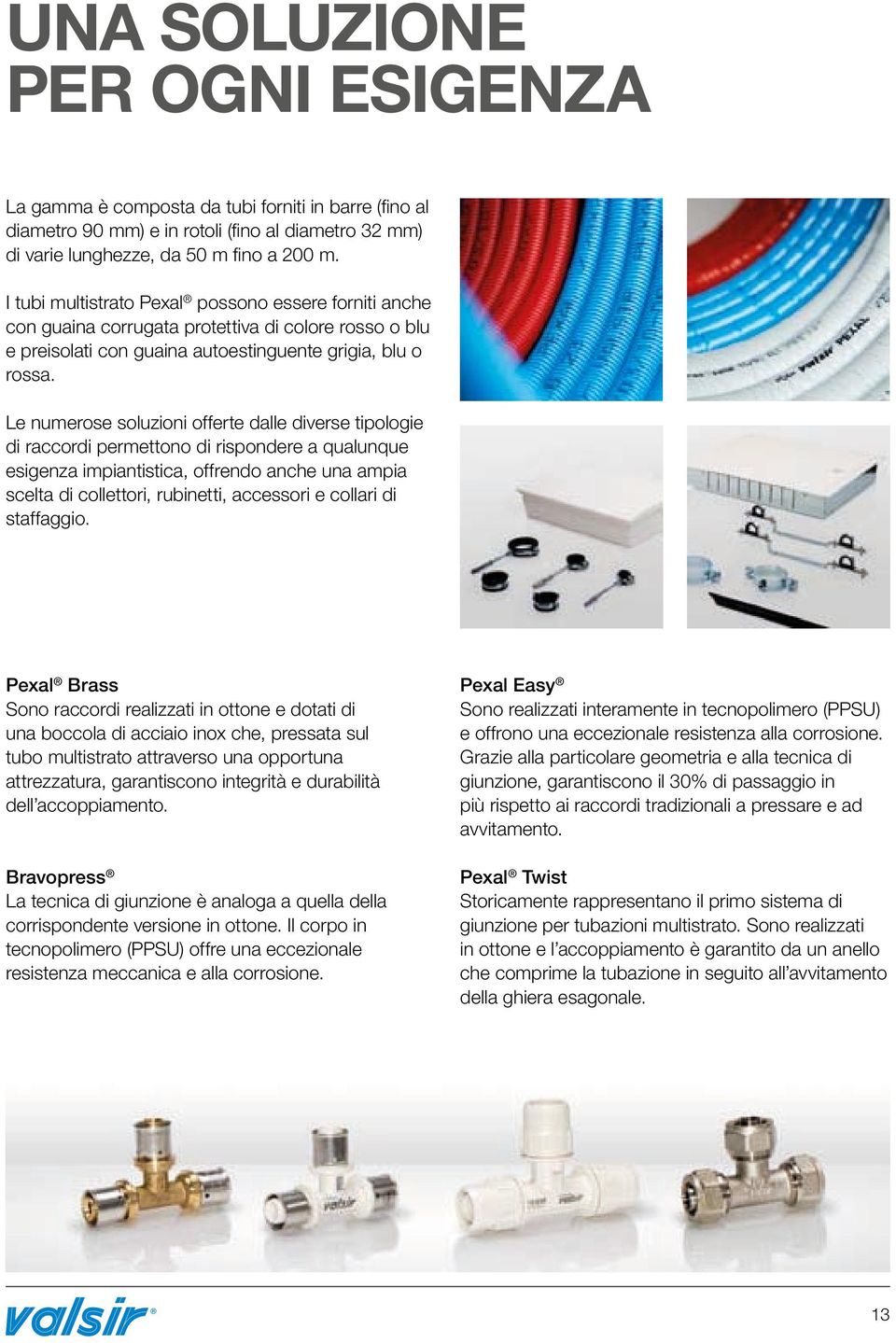 Le numerose soluzioni offerte dalle diverse tipologie di raccordi permettono di rispondere a qualunque esigenza impiantistica, offrendo anche una ampia scelta di collettori, rubinetti, accessori e