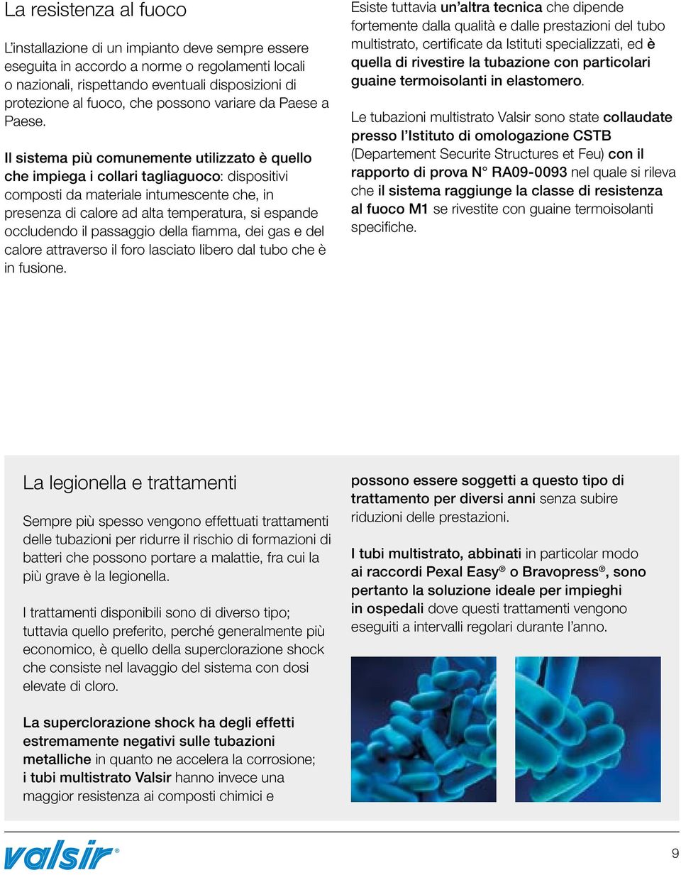 Il sistema più comunemente utilizzato è quello che impiega i collari tagliaguoco: dispositivi composti da materiale intumescente che, in presenza di calore ad alta temperatura, si espande occludendo