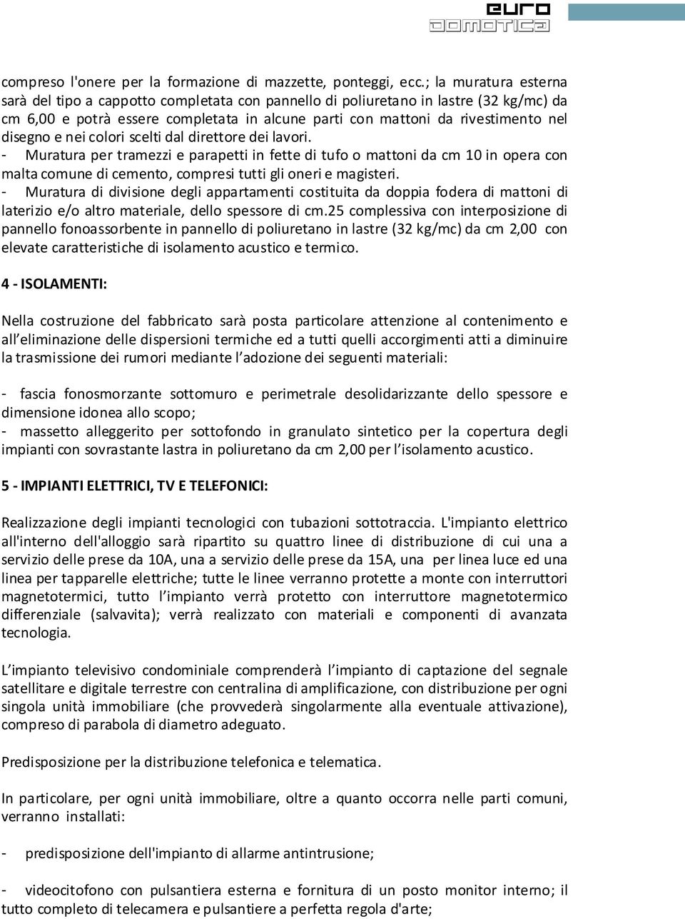 e nei colori scelti dal direttore dei lavori. - Muratura per tramezzi e parapetti in fette di tufo o mattoni da cm 10 in opera con malta comune di cemento, compresi tutti gli oneri e magisteri.