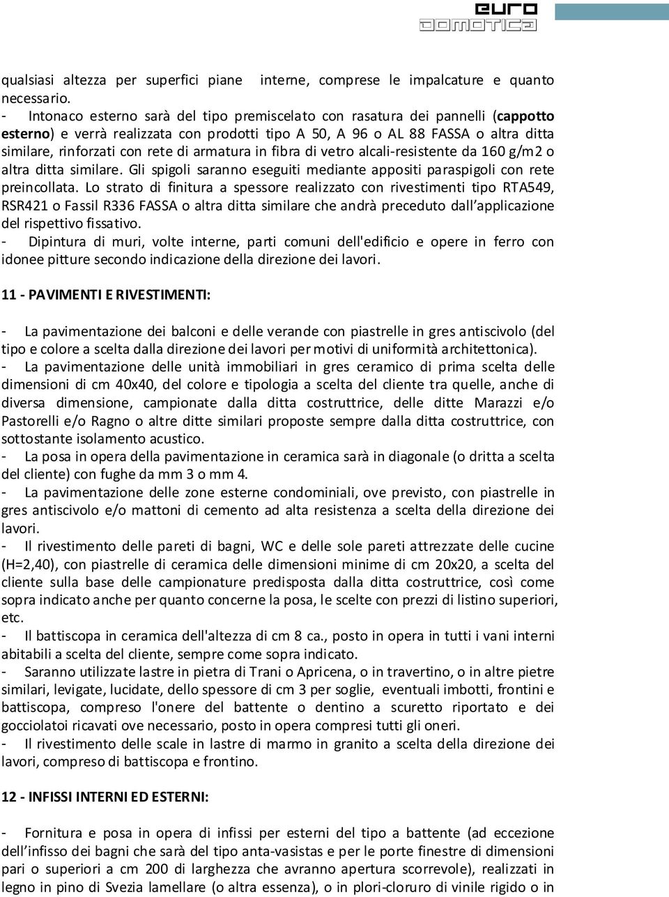 armatura in fibra di vetro alcali-resistente da 160 g/m2 o altra ditta similare. Gli spigoli saranno eseguiti mediante appositi paraspigoli con rete preincollata.